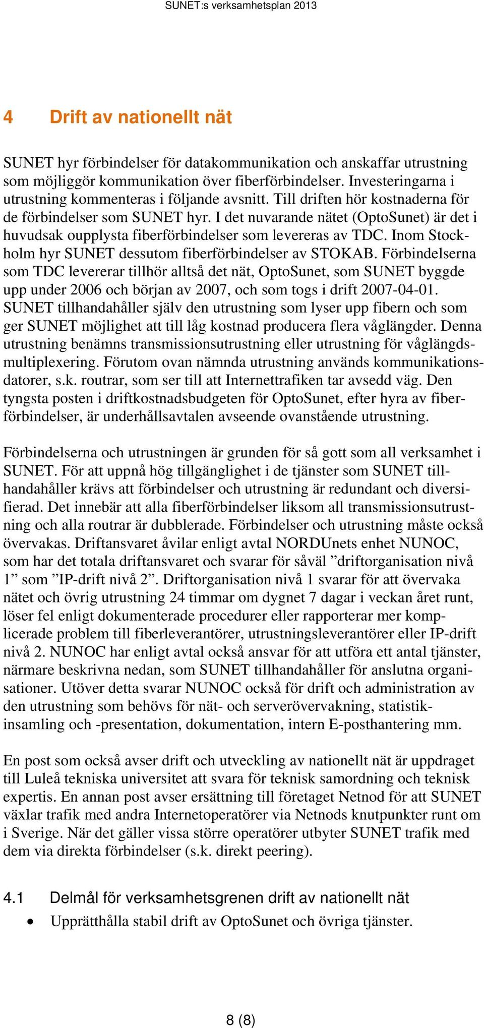 I det nuvarande nätet (OptoSunet) är det i huvudsak oupplysta fiberförbindelser som levereras av TDC. Inom Stockholm hyr SUNET dessutom fiberförbindelser av STOKAB.