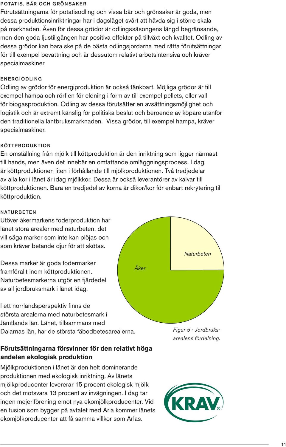 Odling av dessa grödor kan bara ske på de bästa odlingsjordarna med rätta förutsättningar för till exempel bevattning och är dessutom relativt arbetsintensiva och kräver specialmaskiner ENERGIODLING