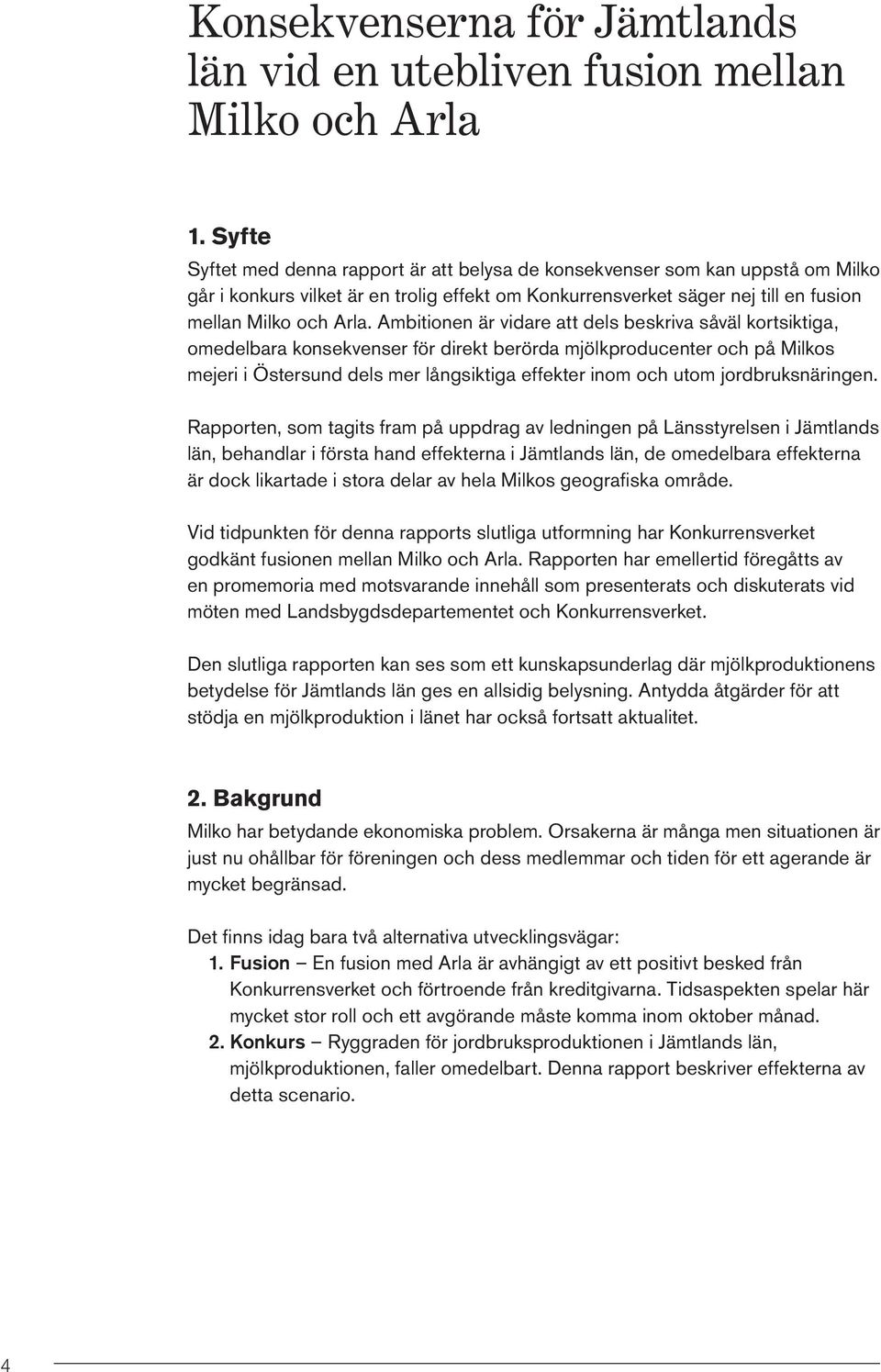 Ambitionen är vidare att dels beskriva såväl kortsiktiga, omedelbara konsekvenser för direkt berörda mjölkproducenter och på Milkos mejeri i Östersund dels mer långsiktiga effekter inom och utom