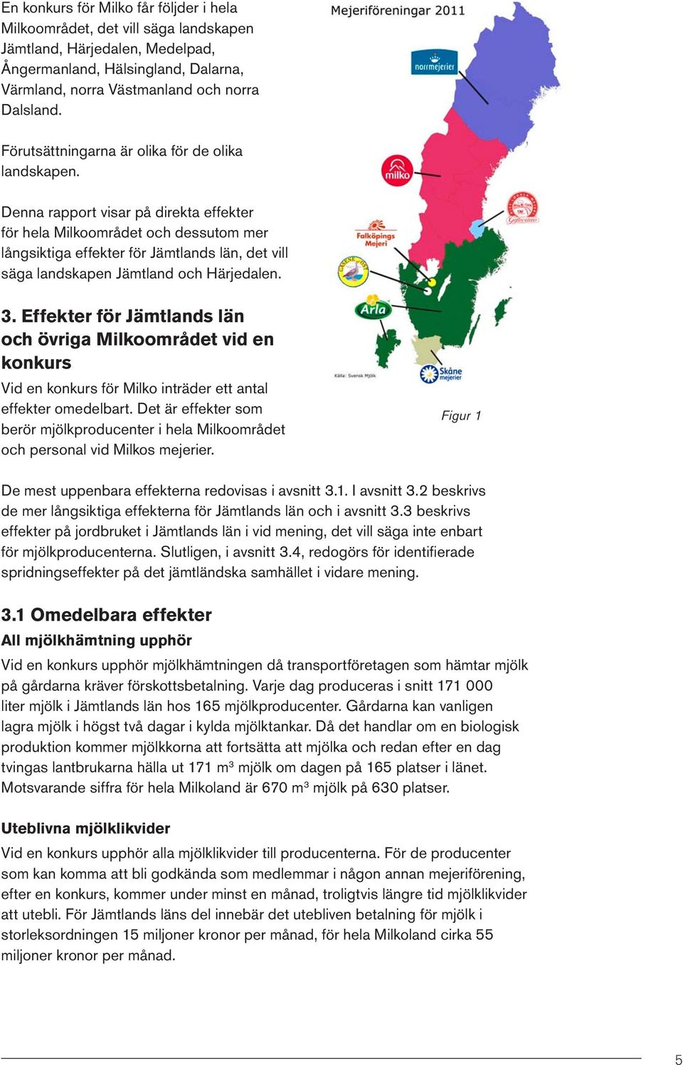 Denna rapport visar på direkta effekter för hela Milkoområdet och dessutom mer långsiktiga effekter för Jämtlands län, det vill säga landskapen Jämtland och Härjedalen. 3.