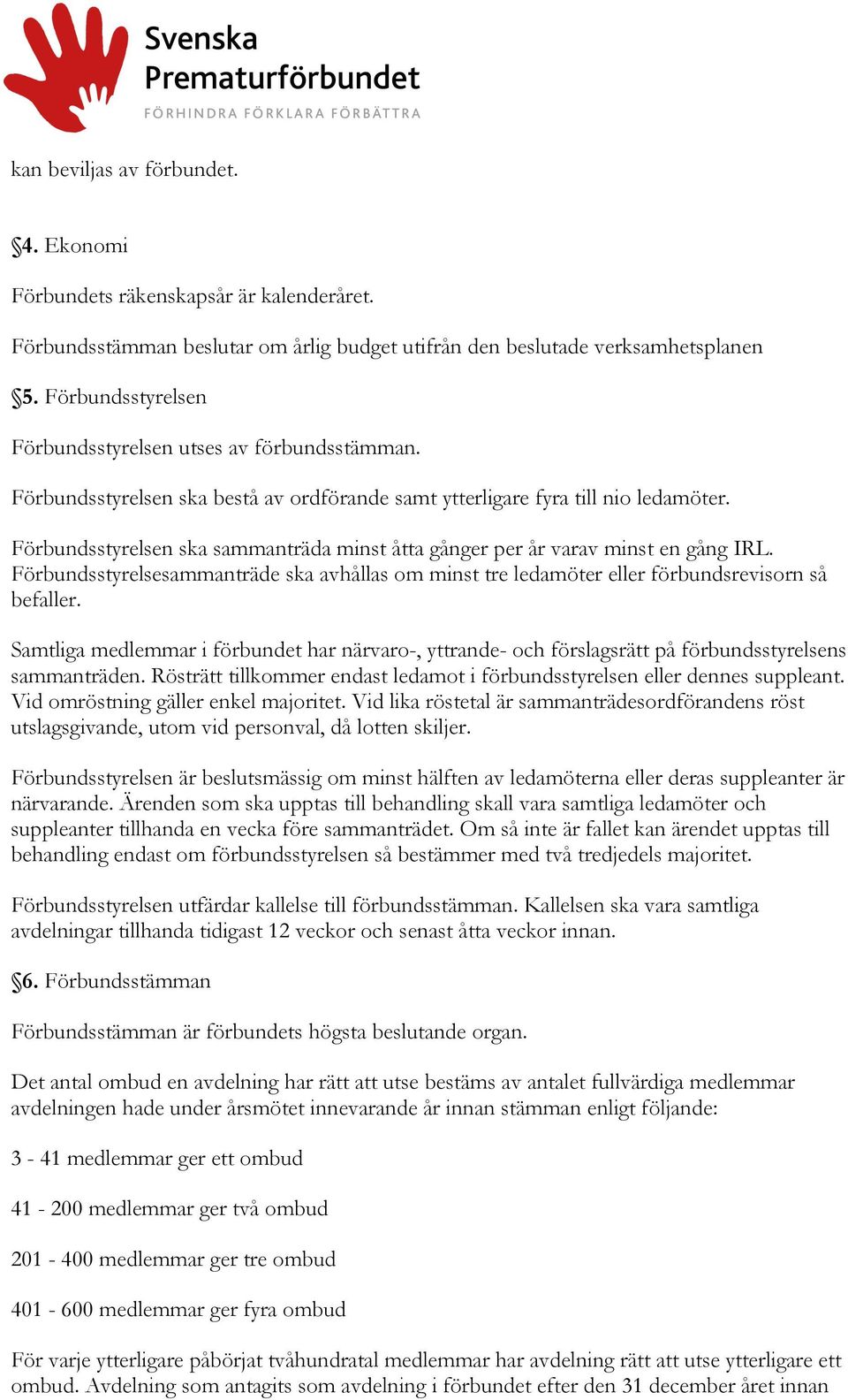 Förbundsstyrelsen ska sammanträda minst åtta gånger per år varav minst en gång IRL. Förbundsstyrelsesammanträde ska avhållas om minst tre ledamöter eller förbundsrevisorn så befaller.
