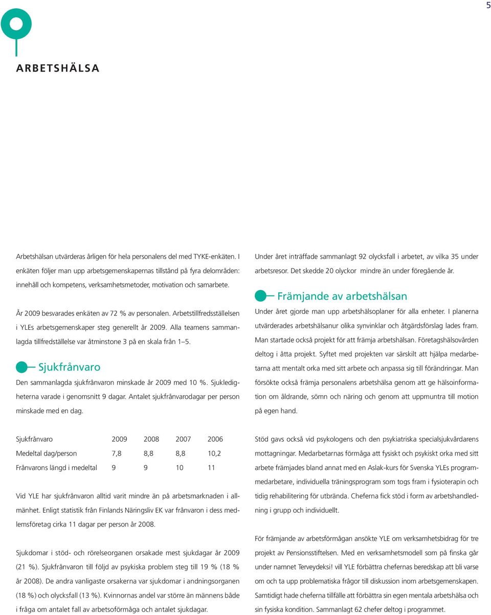 Arbetstillfredsställelsen i YLEs arbetsgemenskaper steg generellt år 2009. Alla teamens sammanlagda tillfredställelse var åtminstone 3 på en skala från 1 5.