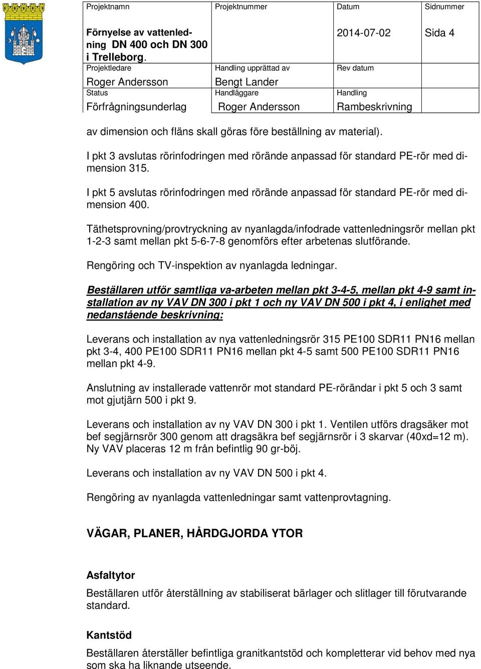 Täthetsprovning/provtryckning av nyanlagda/infodrade vattenledningsrör mellan pkt 1-2-3 samt mellan pkt 5-6-7-8 genomförs efter arbetenas slutförande.