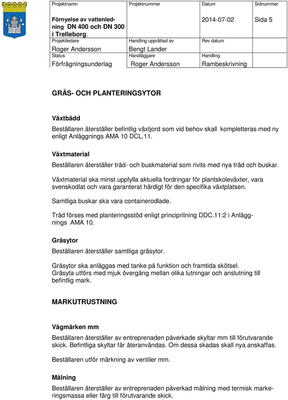 Växtmaterial ska minst uppfylla aktuella fordringar för plantskoleväxter, vara svenskodlat och vara garanterat härdigt för den specifika växtplatsen. Samtliga buskar ska vara containerodlade.