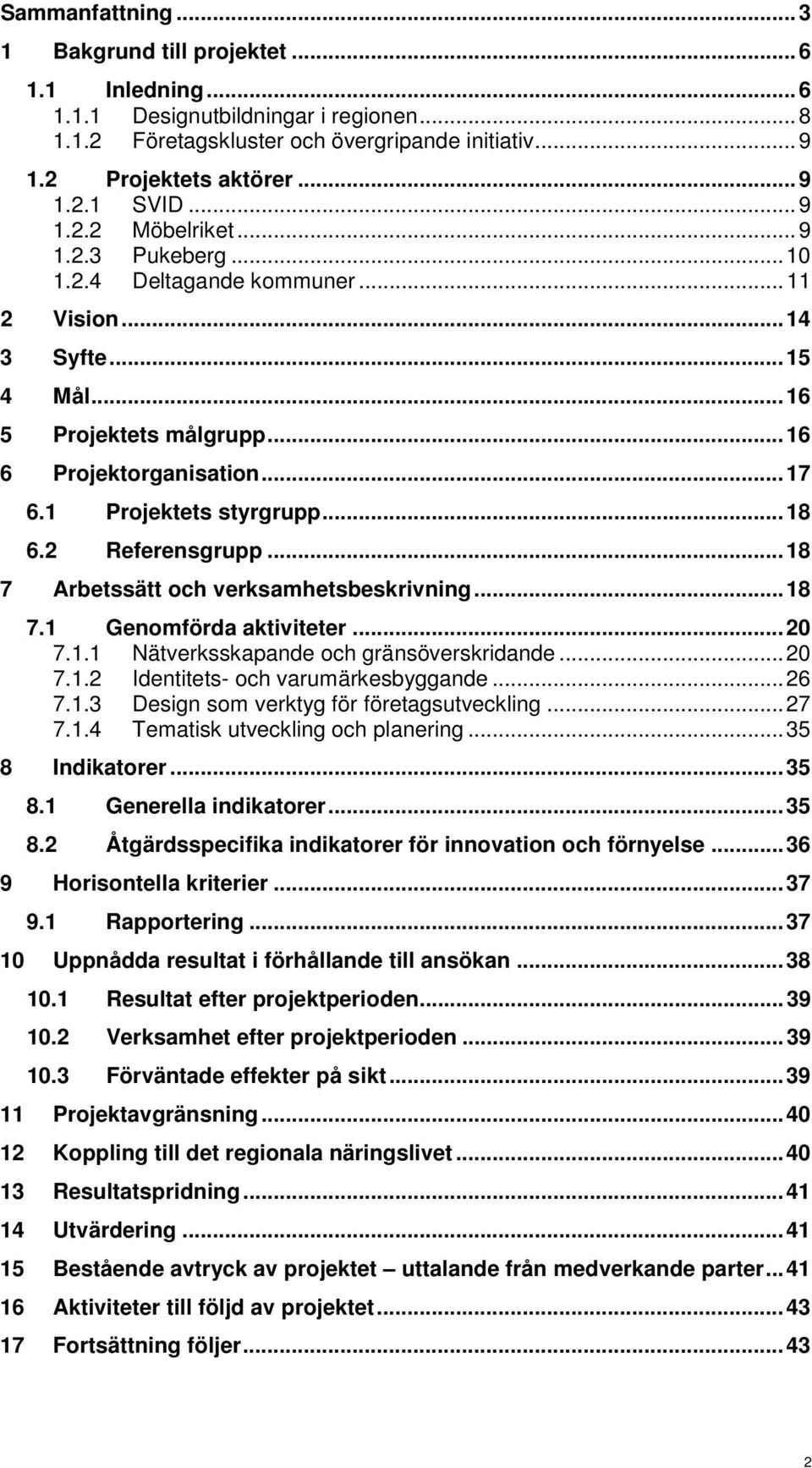 1 Projektets styrgrupp... 18 6.2 Referensgrupp... 18 7 Arbetssätt och verksamhetsbeskrivning... 18 7.1 Genomförda aktiviteter... 20 7.1.1 Nätverksskapande och gränsöverskridande... 20 7.1.2 Identitets- och varumärkesbyggande.