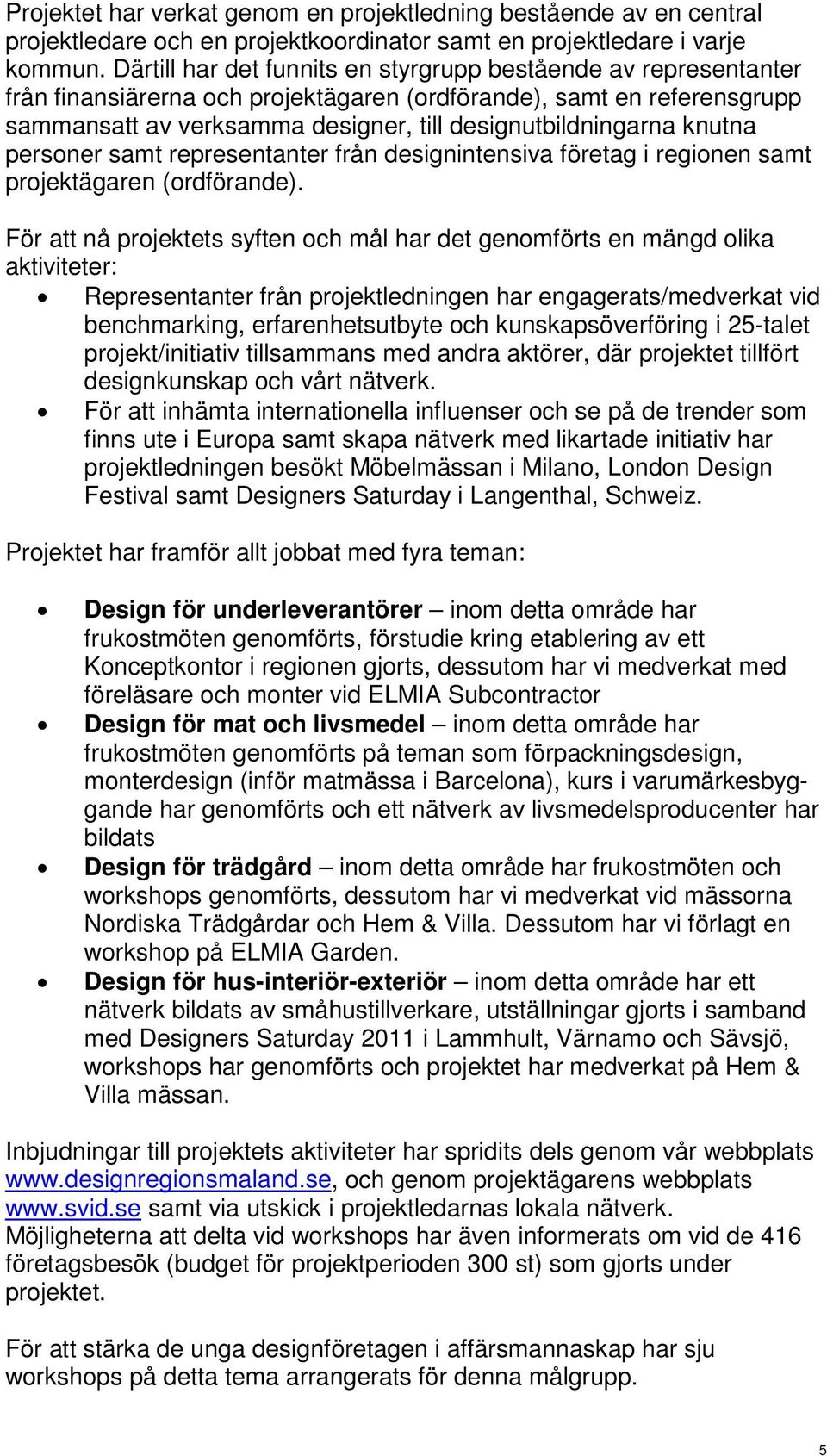 knutna personer samt representanter från designintensiva företag i regionen samt projektägaren (ordförande).