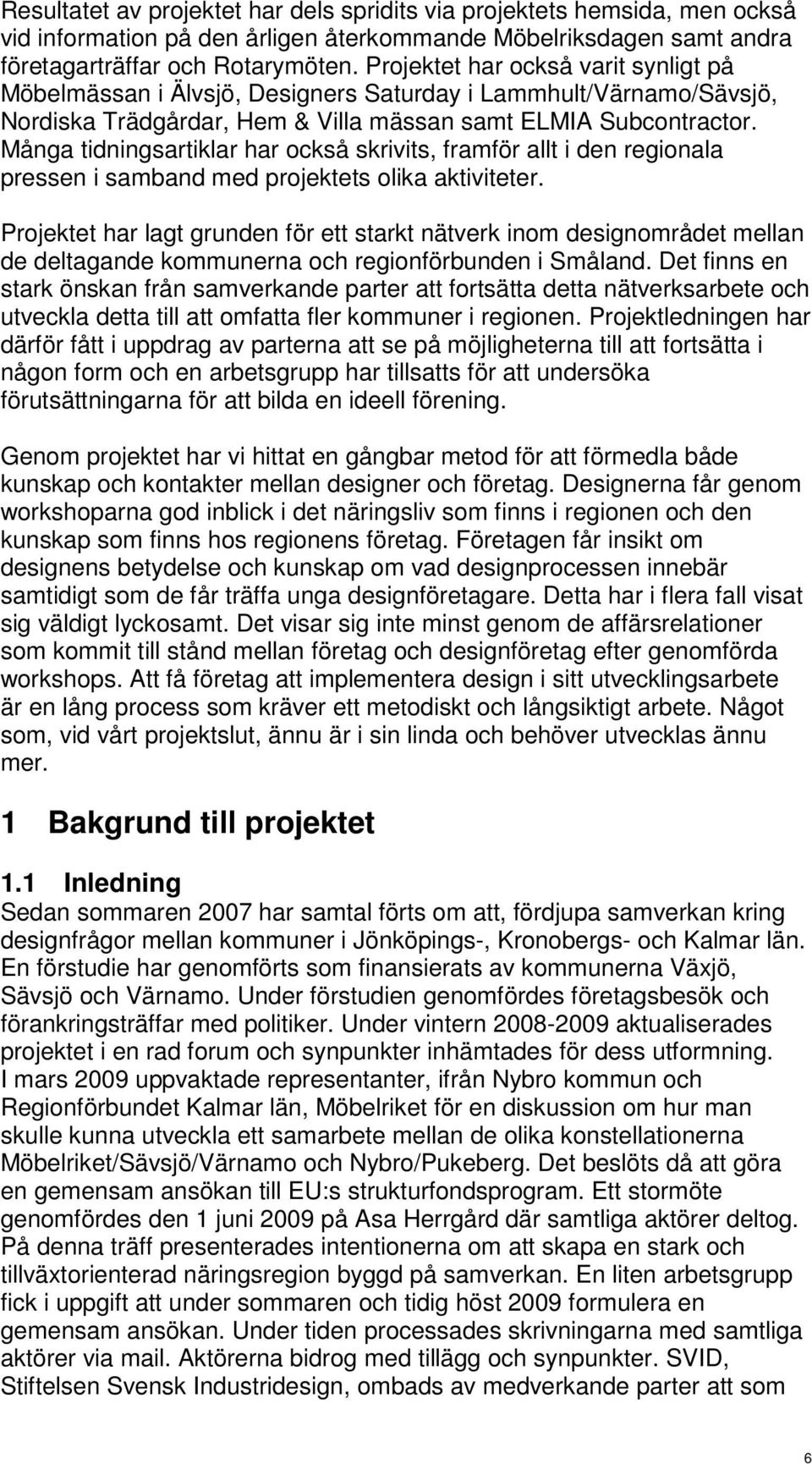 Många tidningsartiklar har också skrivits, framför allt i den regionala pressen i samband med projektets olika aktiviteter.