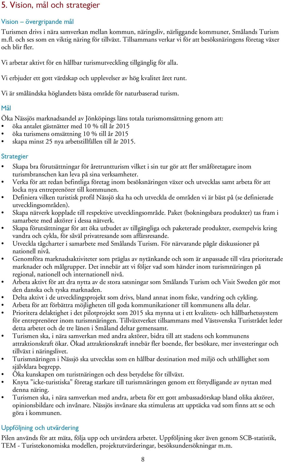 Vi erbjuder ett gott värdskap och upplevelser av hög kvalitet året runt. Vi är småländska höglandets bästa område för naturbaserad turism.