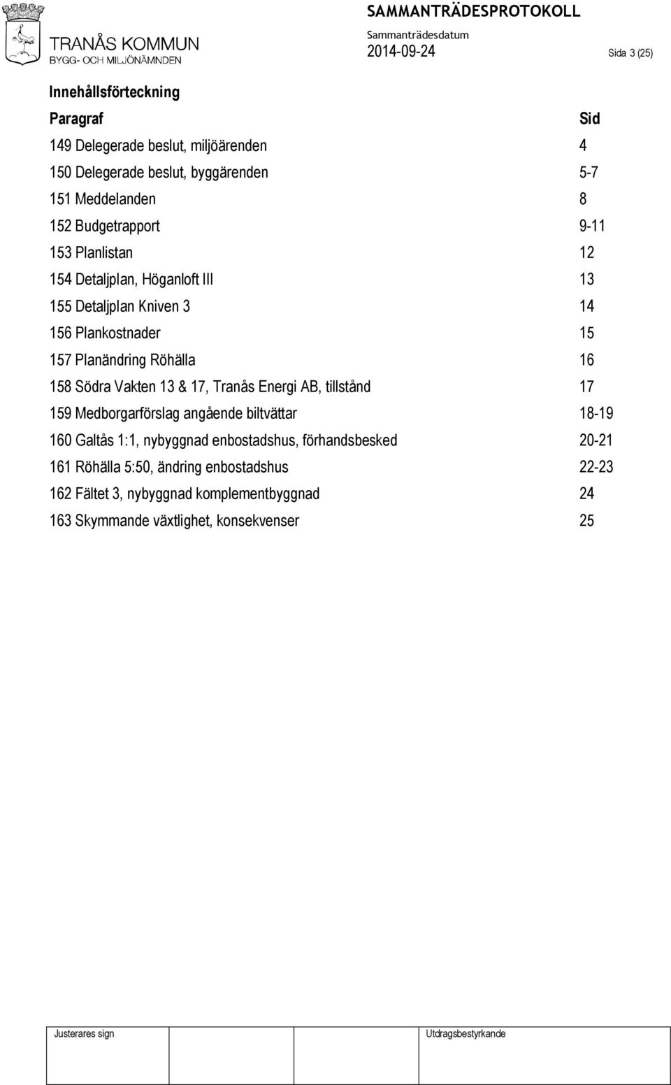 158 Södra Vakten 13 & 17, Tranås Energi AB, tillstånd 17 159 Medborgarförslag angående biltvättar 18-19 160 Galtås 1:1, nybyggnad enbostadshus,