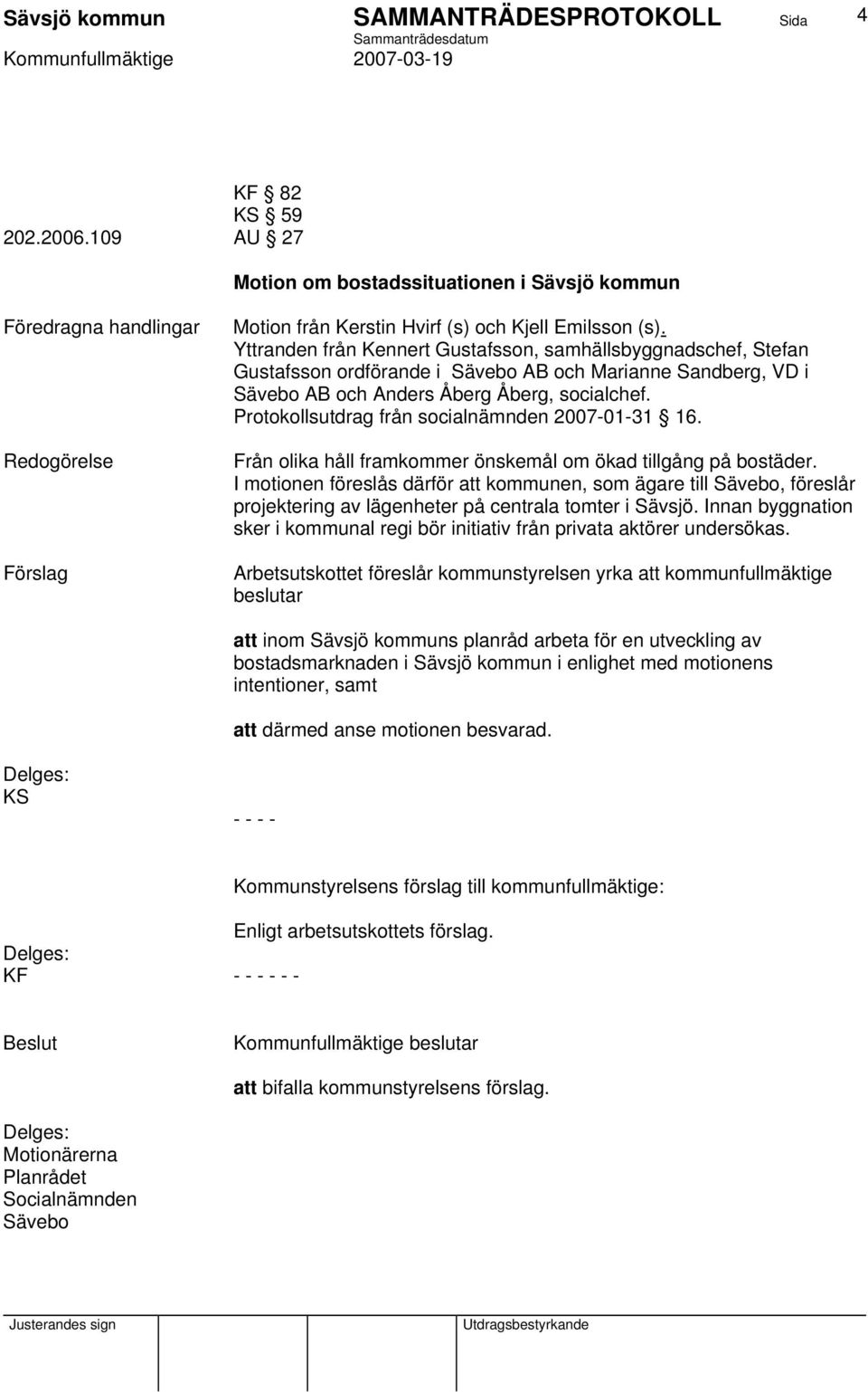 Protokollsutdrag från socialnämnden 2007-01-31 16. Från olika håll framkommer önskemål om ökad tillgång på bostäder.