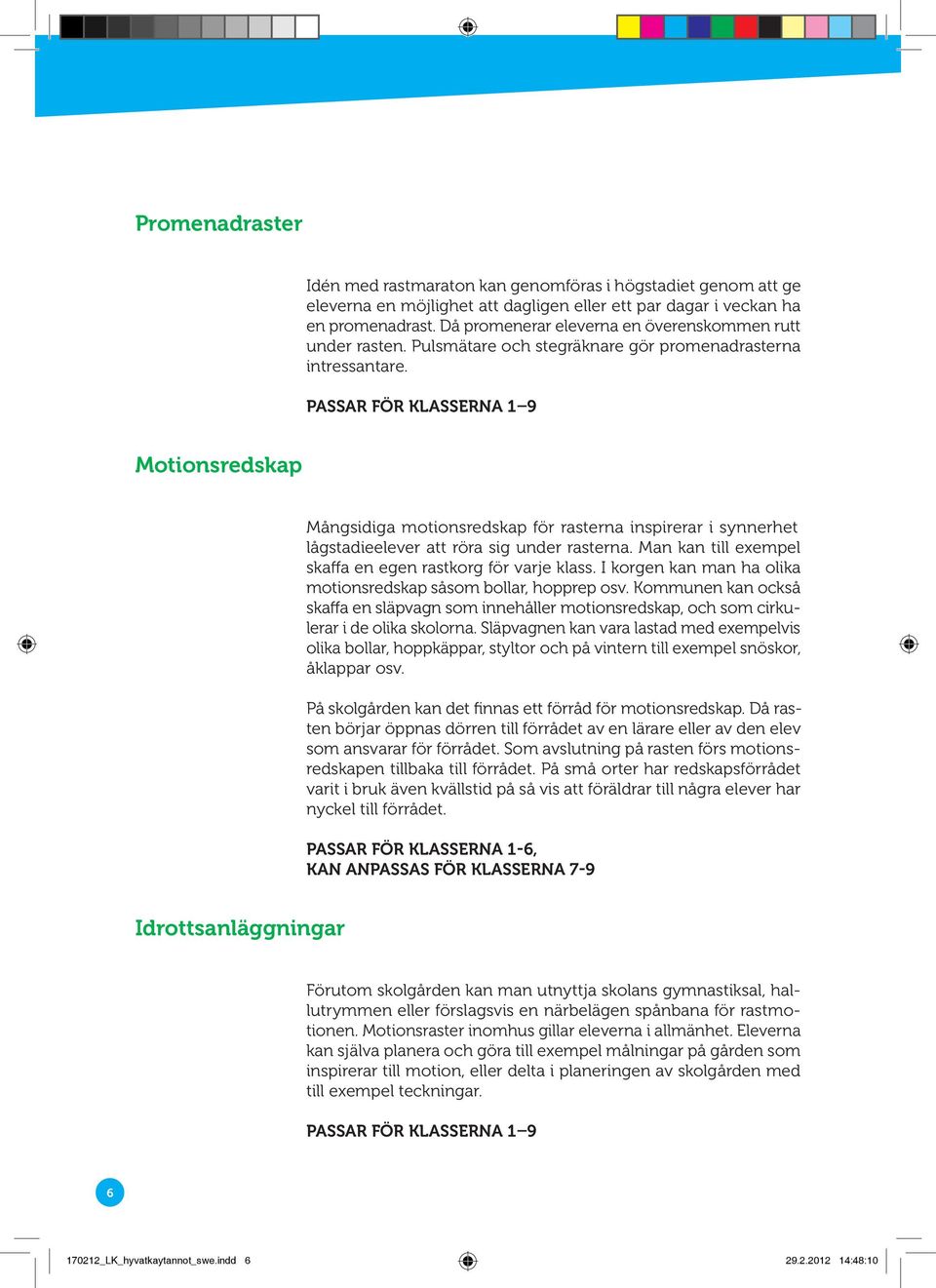 Motionsredskap Mångsidiga motionsredskap för rasterna inspirerar i synnerhet lågstadieelever att röra sig under rasterna. Man kan till exempel skaffa en egen rastkorg för varje klass.