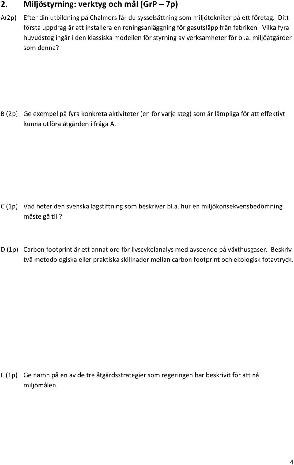 B (2p) Ge exempel på fyra konkreta aktiviteter (en för varje steg) som är lämpliga för att effektivt kunna utföra åtgärden i fråga A. C (1p) Vad heter den svenska lagstiftning som beskriver bl.a. hur en miljökonsekvensbedömning måste gå till?