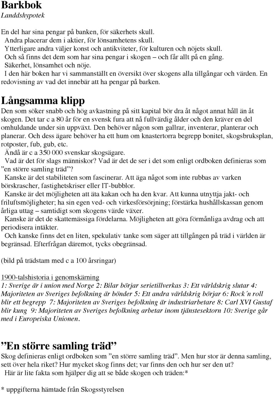 I den här boken har vi sammanställt en översikt över skogens alla tillgångar och värden. En redovisning av vad det innebär att ha pengar på barken.