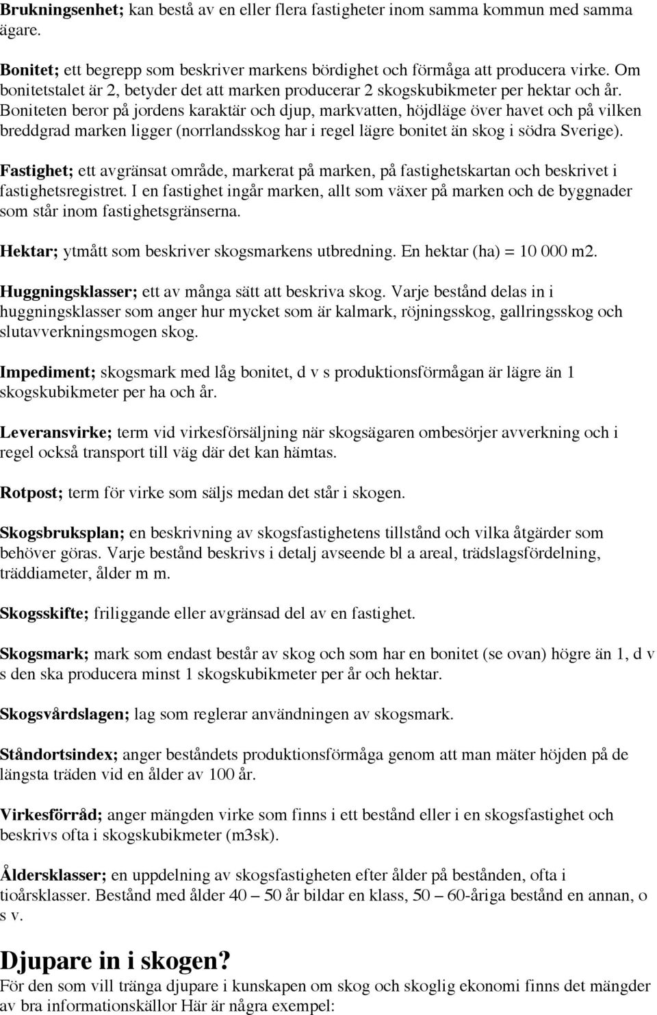 Boniteten beror på jordens karaktär och djup, markvatten, höjdläge över havet och på vilken breddgrad marken ligger (norrlandsskog har i regel lägre bonitet än skog i södra Sverige).