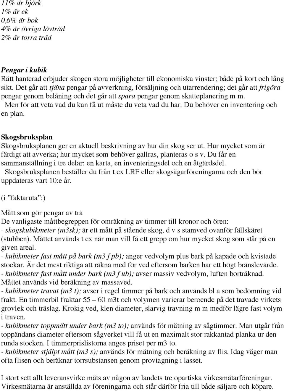 Men för att veta vad du kan få ut måste du veta vad du har. Du behöver en inventering och en plan. Skogsbruksplan Skogsbruksplanen ger en aktuell beskrivning av hur din skog ser ut.