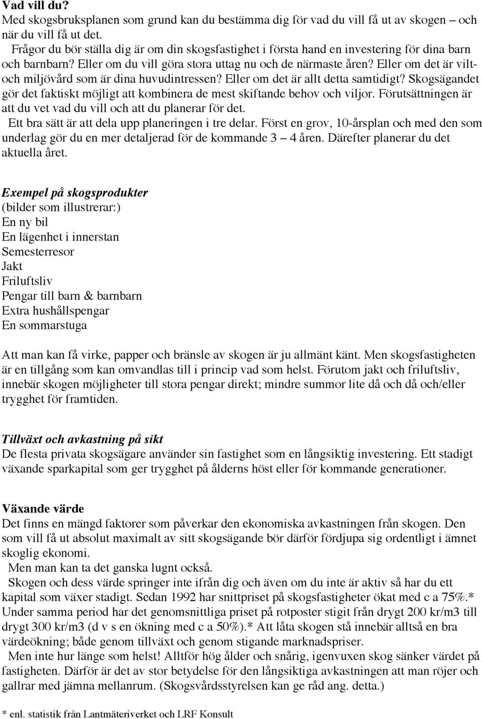 Eller om det är viltoch miljövård som är dina huvudintressen? Eller om det är allt detta samtidigt? Skogsägandet gör det faktiskt möjligt att kombinera de mest skiftande behov och viljor.