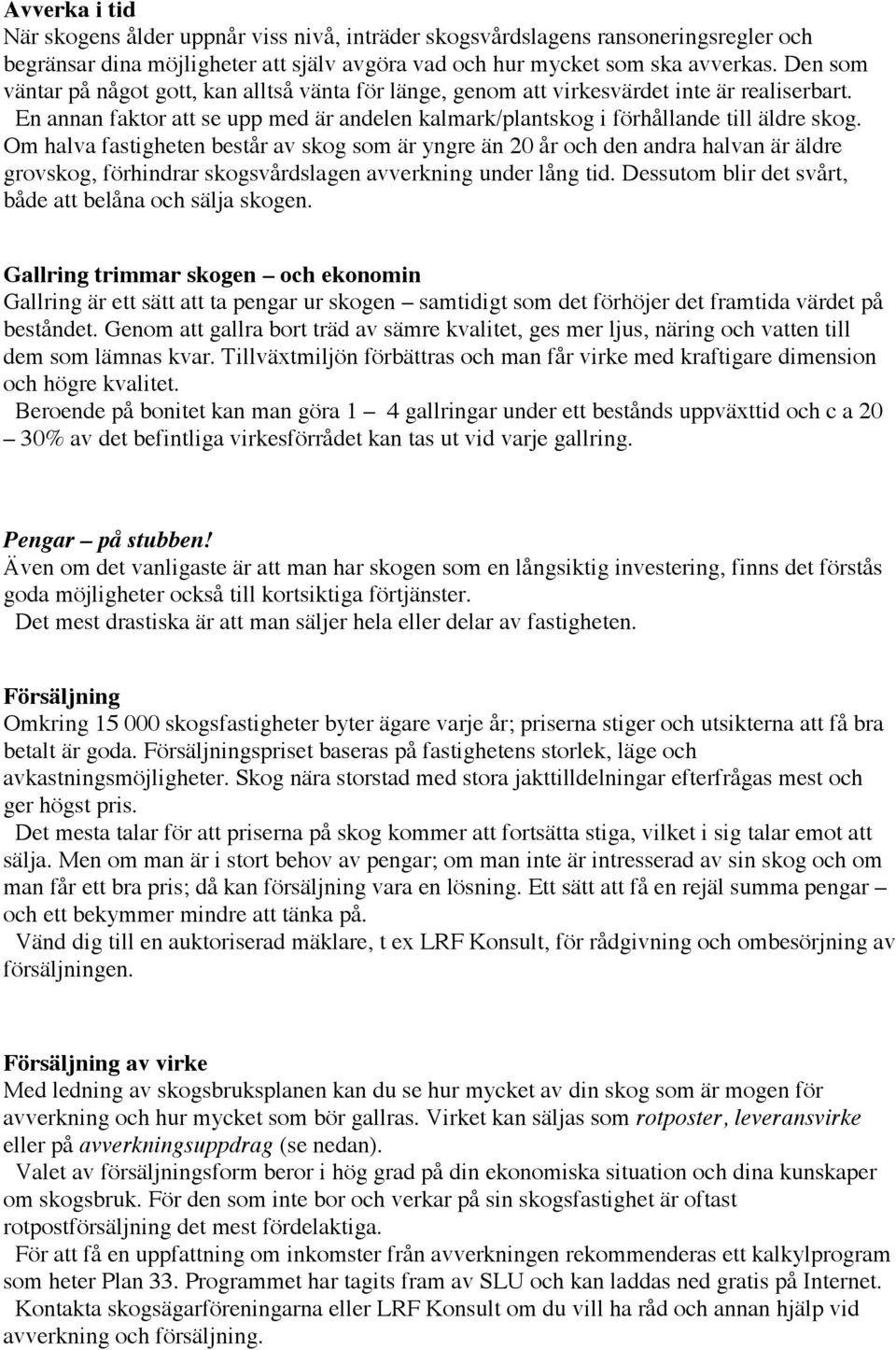 Om halva fastigheten består av skog som är yngre än 20 år och den andra halvan är äldre grovskog, förhindrar skogsvårdslagen avverkning under lång tid.