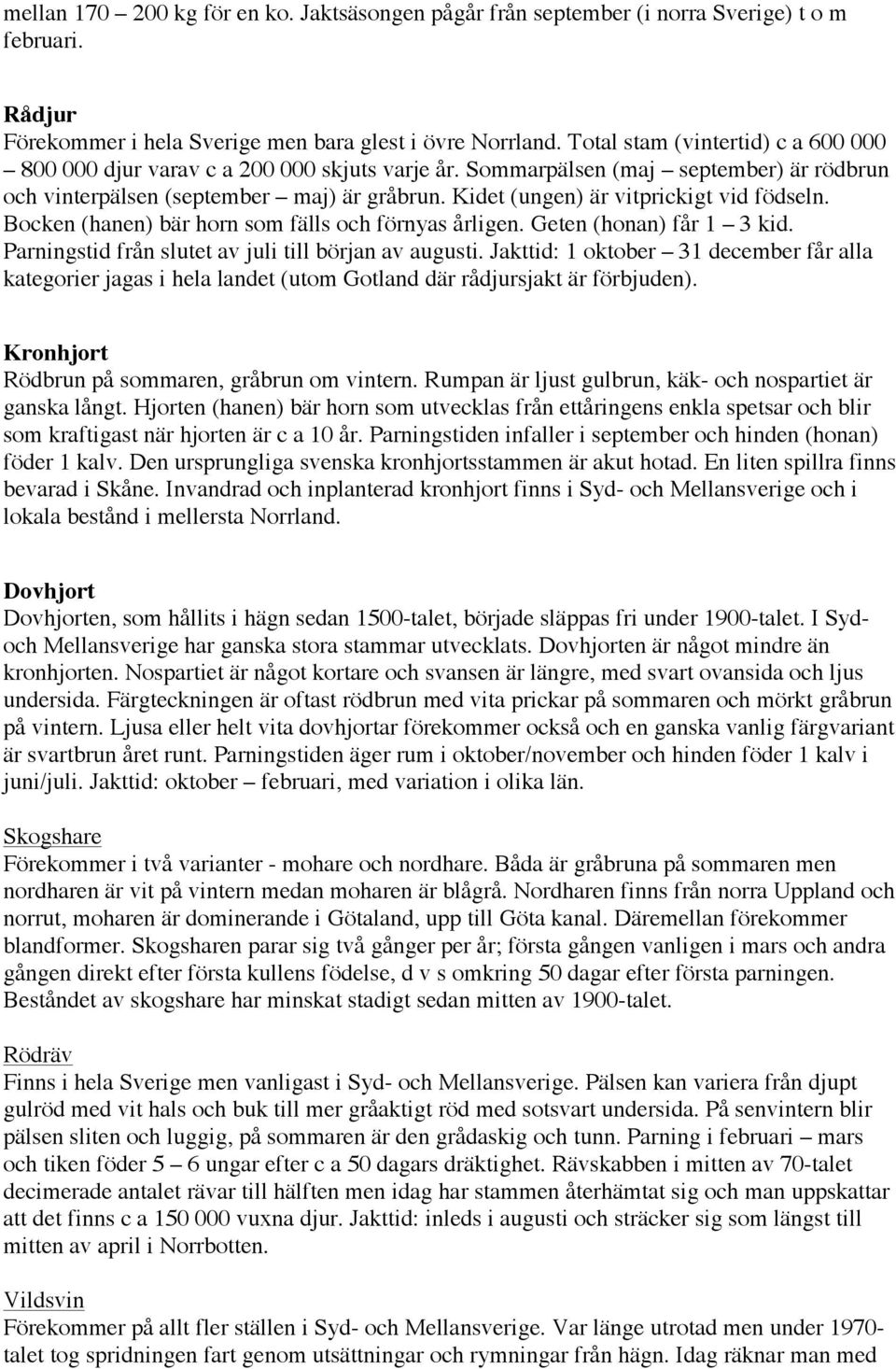 Kidet (ungen) är vitprickigt vid födseln. Bocken (hanen) bär horn som fälls och förnyas årligen. Geten (honan) får 1 3 kid. Parningstid från slutet av juli till början av augusti.