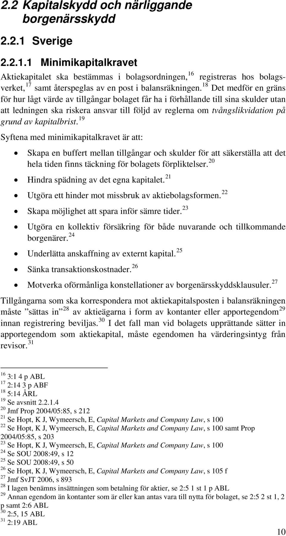 18 Det medför en gräns för hur lågt värde av tillgångar bolaget får ha i förhållande till sina skulder utan att ledningen ska riskera ansvar till följd av reglerna om tvångslikvidation på grund av