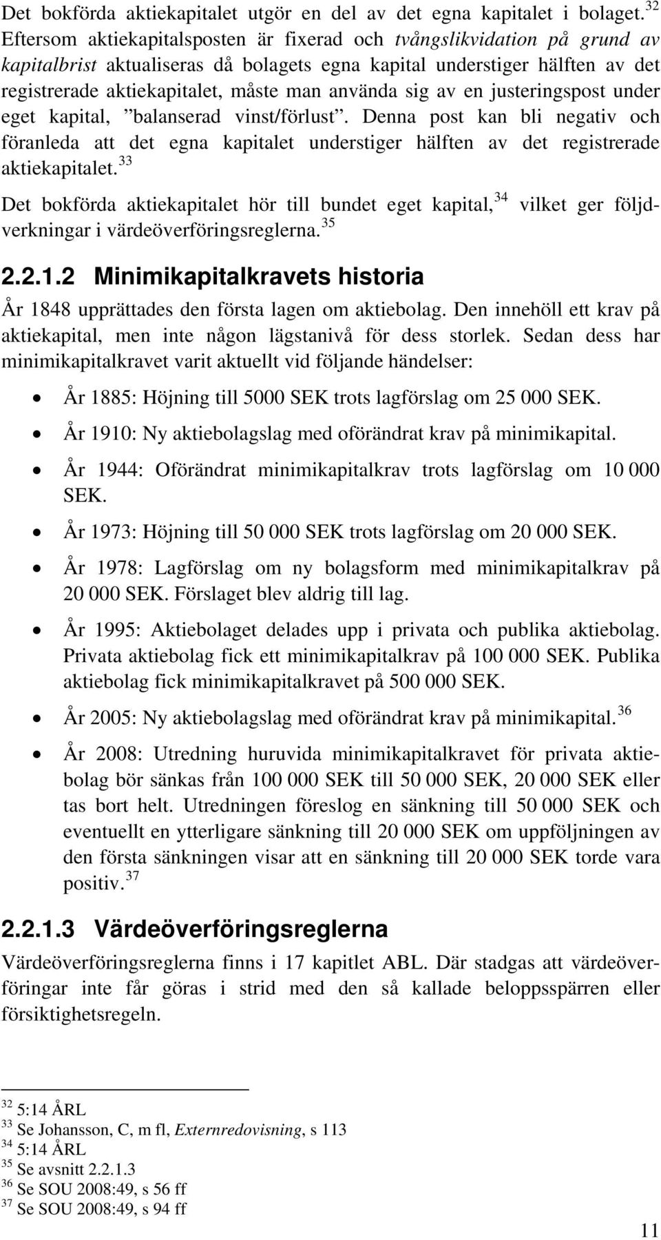 använda sig av en justeringspost under eget kapital, balanserad vinst/förlust. Denna post kan bli negativ och föranleda att det egna kapitalet understiger hälften av det registrerade aktiekapitalet.