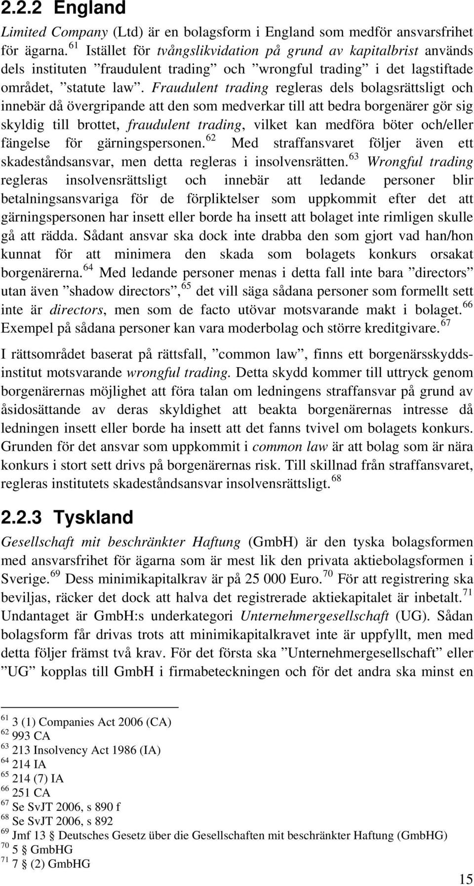 Fraudulent trading regleras dels bolagsrättsligt och innebär då övergripande att den som medverkar till att bedra borgenärer gör sig skyldig till brottet, fraudulent trading, vilket kan medföra böter