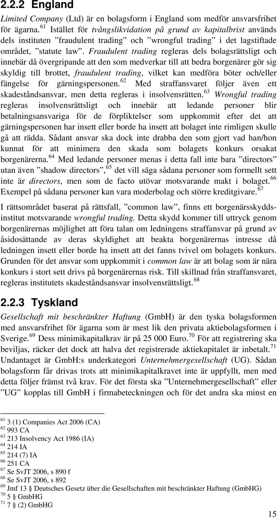 Fraudulent trading regleras dels bolagsrättsligt och innebär då övergripande att den som medverkar till att bedra borgenärer gör sig skyldig till brottet, fraudulent trading, vilket kan medföra böter