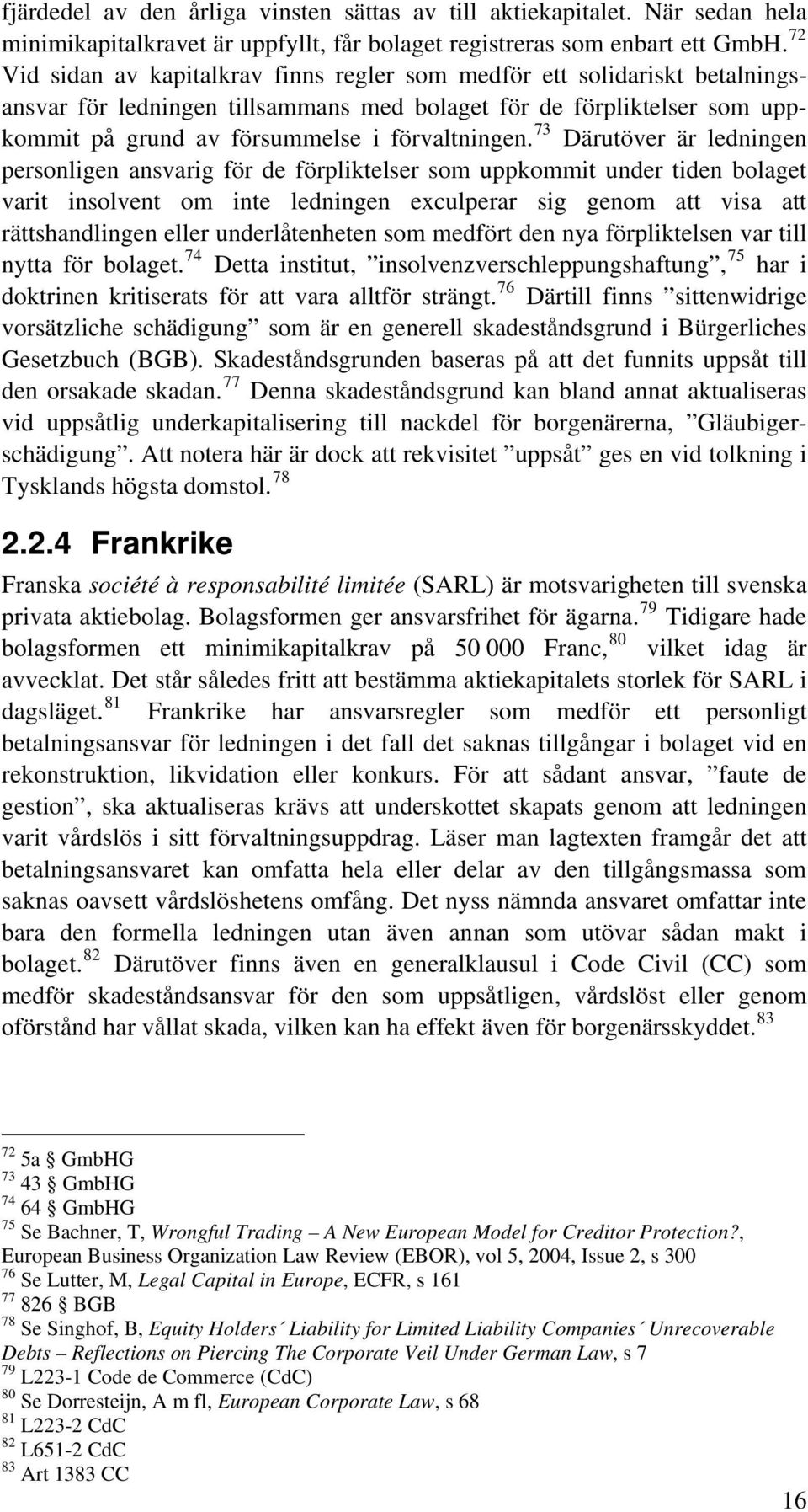 73 Därutöver är ledningen personligen ansvarig för de förpliktelser som uppkommit under tiden bolaget varit insolvent om inte ledningen exculperar sig genom att visa att rättshandlingen eller