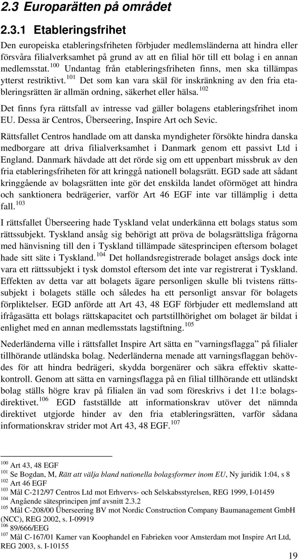 102 Det finns fyra rättsfall av intresse vad gäller bolagens etableringsfrihet inom EU. Dessa är Centros, Überseering, Inspire Art och Sevic.