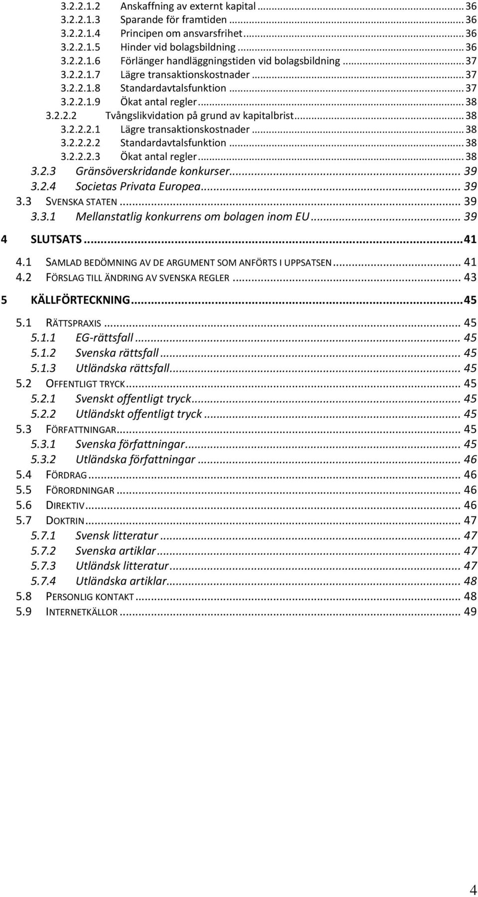 .. 38 3.2.2.2.2 3.2.2.2.3 Standardavtalsfunktion... 38 Ökat antal regler... 38 3.2.3 Gränsöverskridande konkurser... 39 3.2.4 Societas Privata Europea... 39 3.3 SVENSKA STATEN... 39 3.3.1 Mellanstatlig konkurrens om bolagen inom EU.