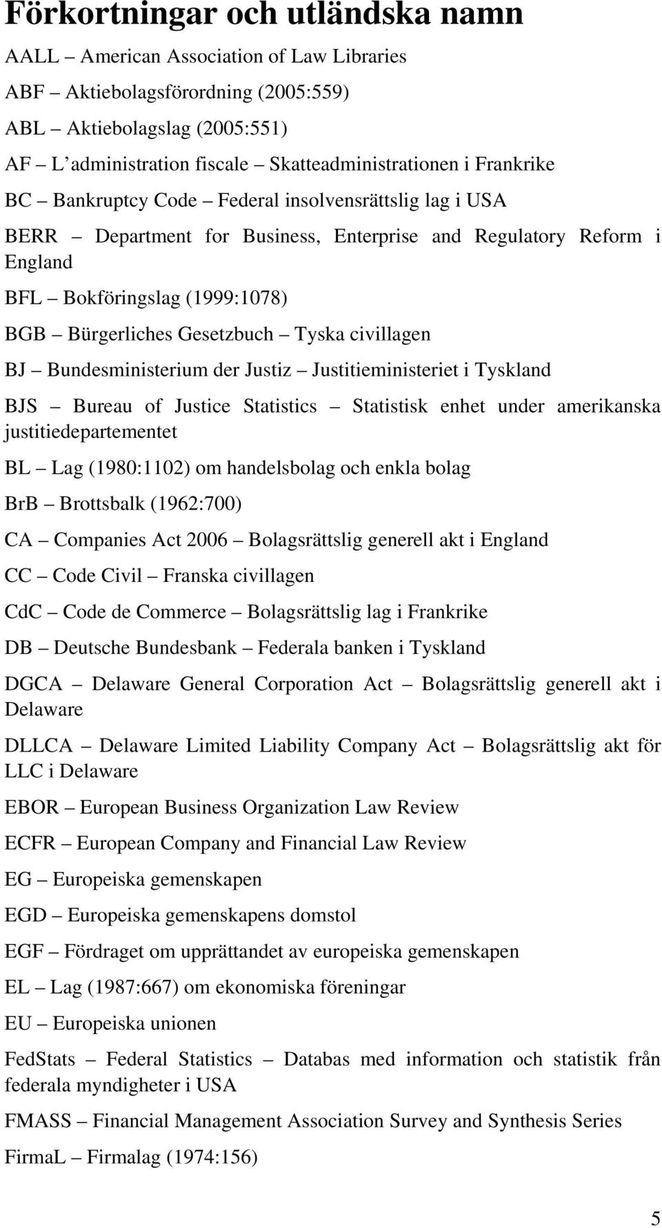 Tyska civillagen BJ Bundesministerium der Justiz Justitieministeriet i Tyskland BJS Bureau of Justice Statistics Statistisk enhet under amerikanska justitiedepartementet BL Lag (1980:1102) om