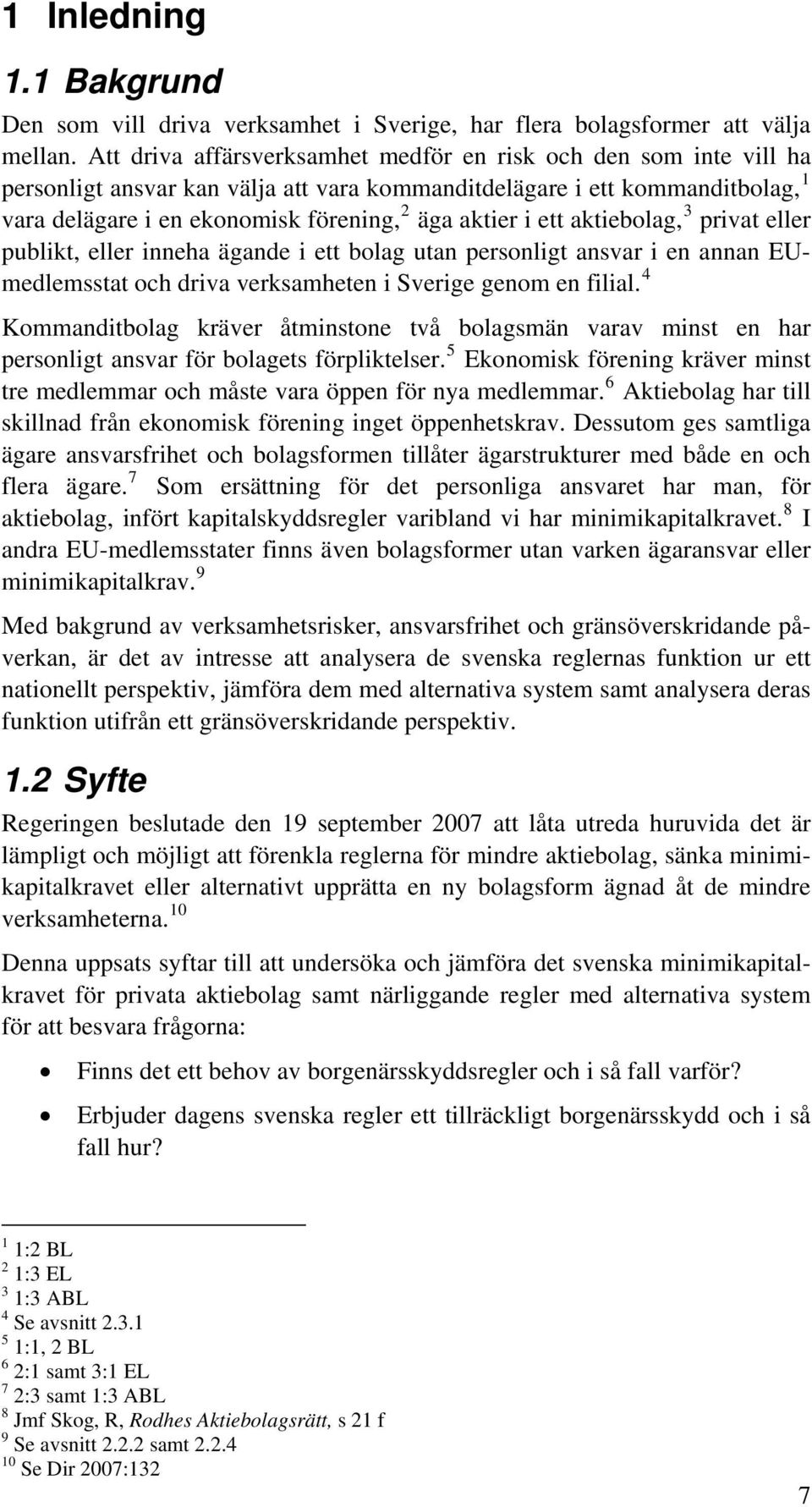 ett aktiebolag, 3 privat eller publikt, eller inneha ägande i ett bolag utan personligt ansvar i en annan EUmedlemsstat och driva verksamheten i Sverige genom en filial.