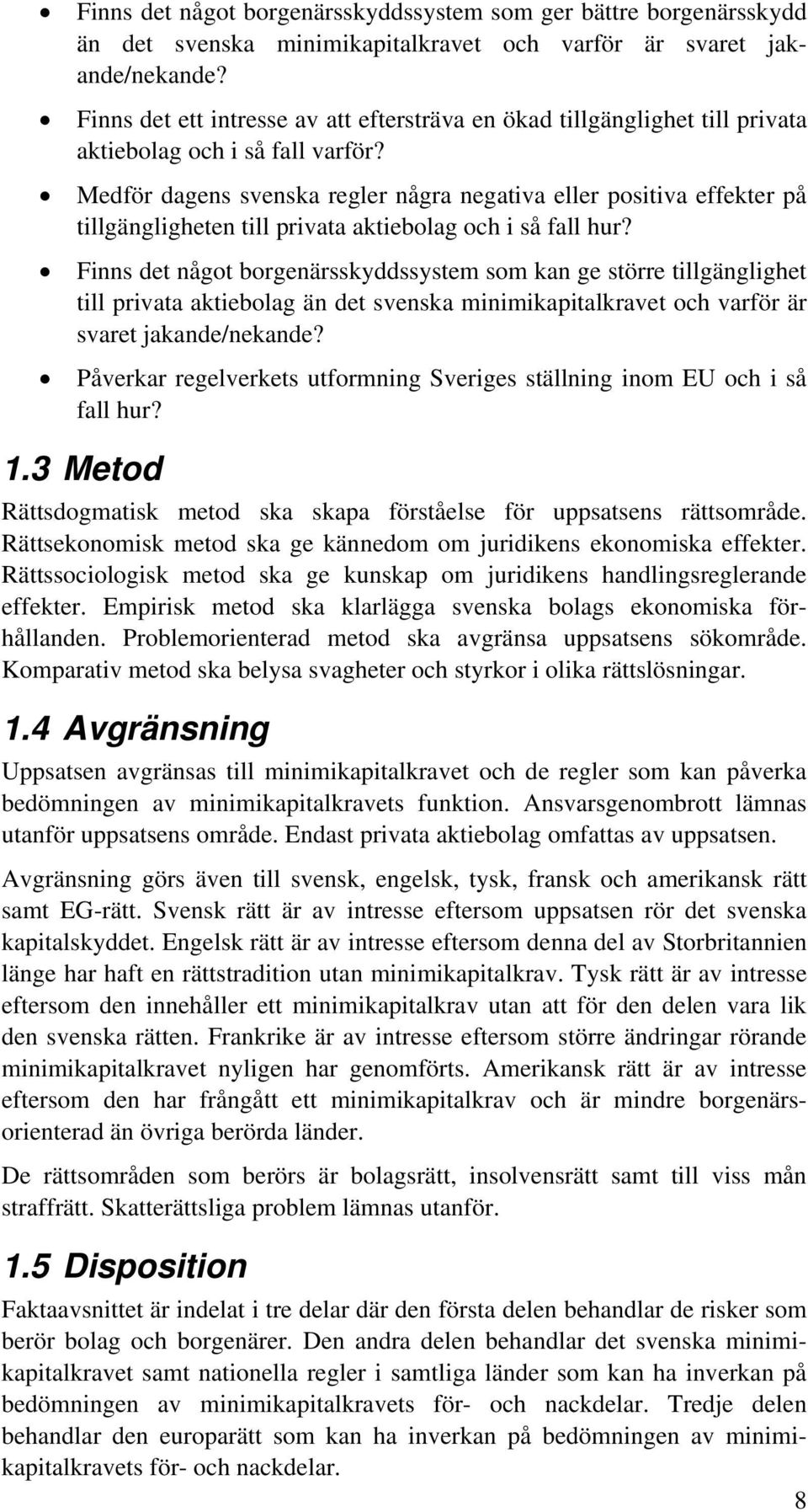 Medför dagens svenska regler några negativa eller positiva effekter på tillgängligheten till privata aktiebolag och i så fall hur?
