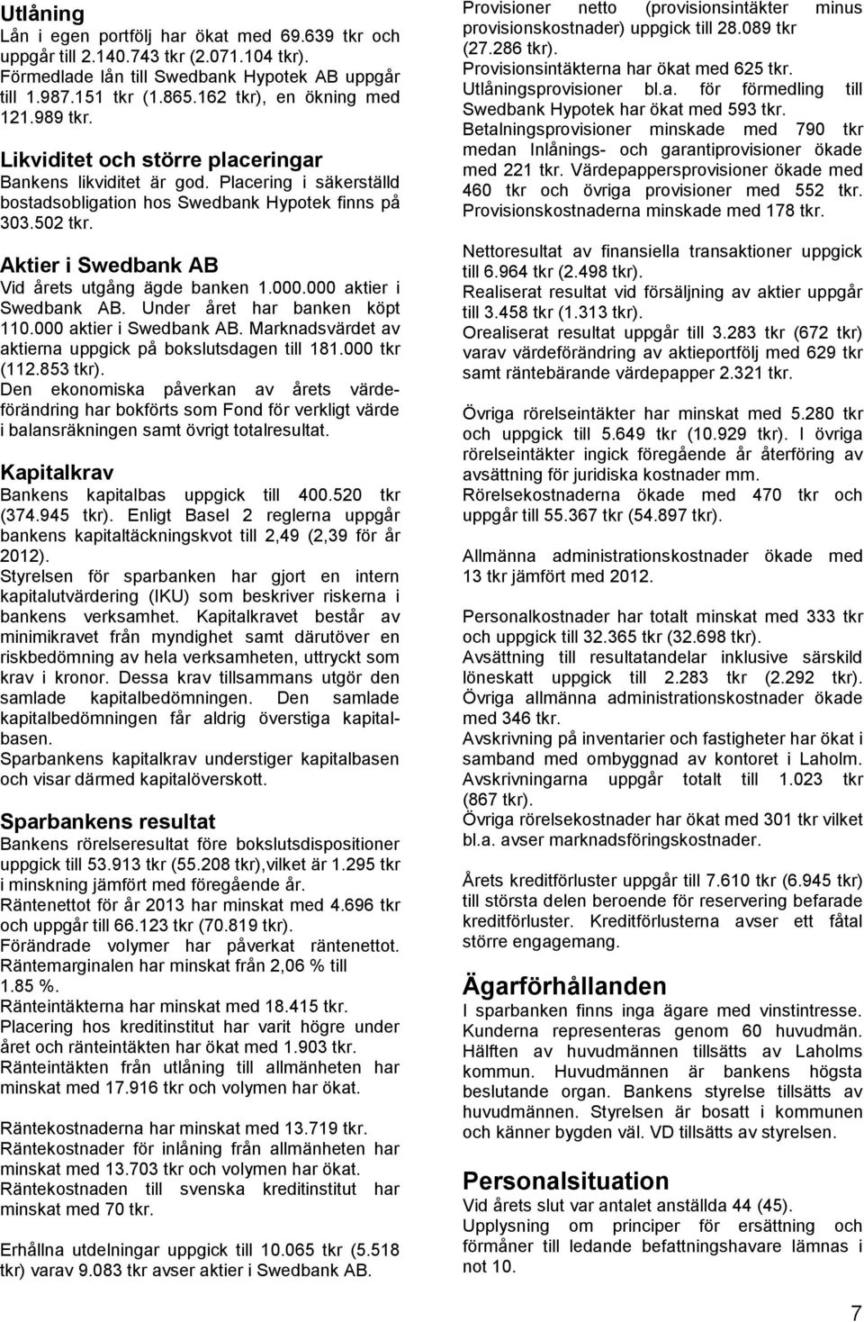 Aktier i Swedbank AB Vid årets utgång ägde banken 1.000.000 aktier i Swedbank AB. Under året har banken köpt 110.000 aktier i Swedbank AB. Marknadsvärdet av aktierna uppgick på bokslutsdagen till 181.