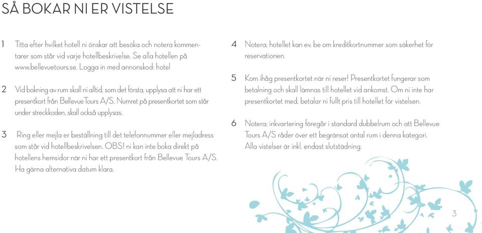 Numret på presentkortet som står under streckkoden, skall också upplysas. 3 Ring eller mejla er beställning till det telefonnummer eller mejladress som står vid hotellbeskrivelsen. OBS!