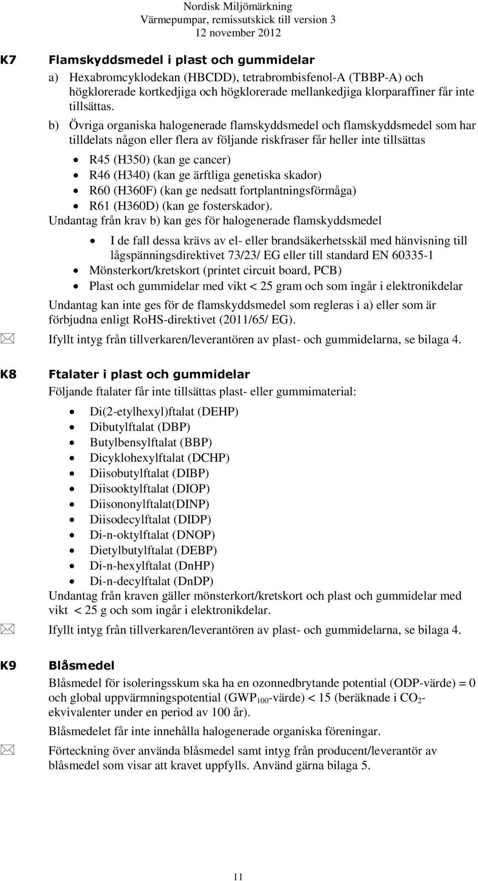 b) Övriga organiska halogenerade flamskyddsmedel och flamskyddsmedel som har tilldelats någon eller flera av följande riskfraser får heller inte tillsättas R45 (H350) (kan ge cancer) R46 (H340) (kan