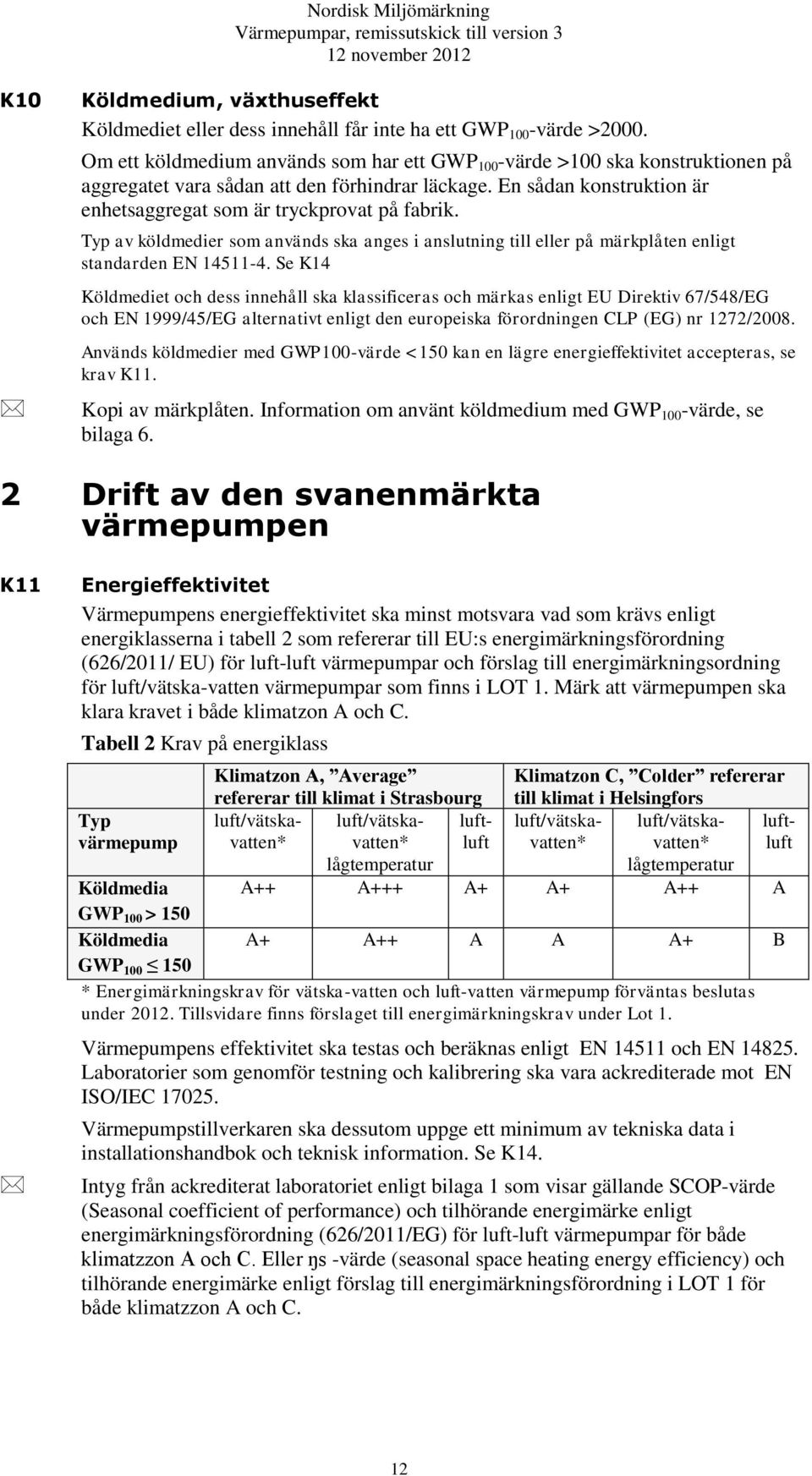 Typ av köldmedier som används ska anges i anslutning till eller på märkplåten enligt standarden EN 14511-4.