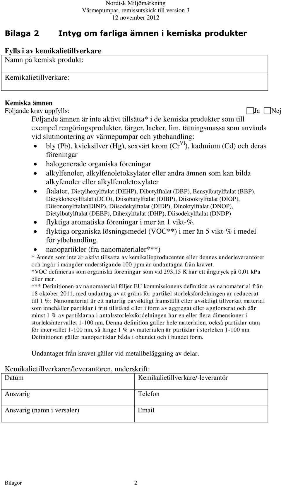 (Hg), sexvärt krom (Cr VI ), kadmium (Cd) och deras föreningar halogenerade organiska föreningar alkylfenoler, alkylfenoletoksylater eller andra ämnen som kan bilda alkyfenoler eller