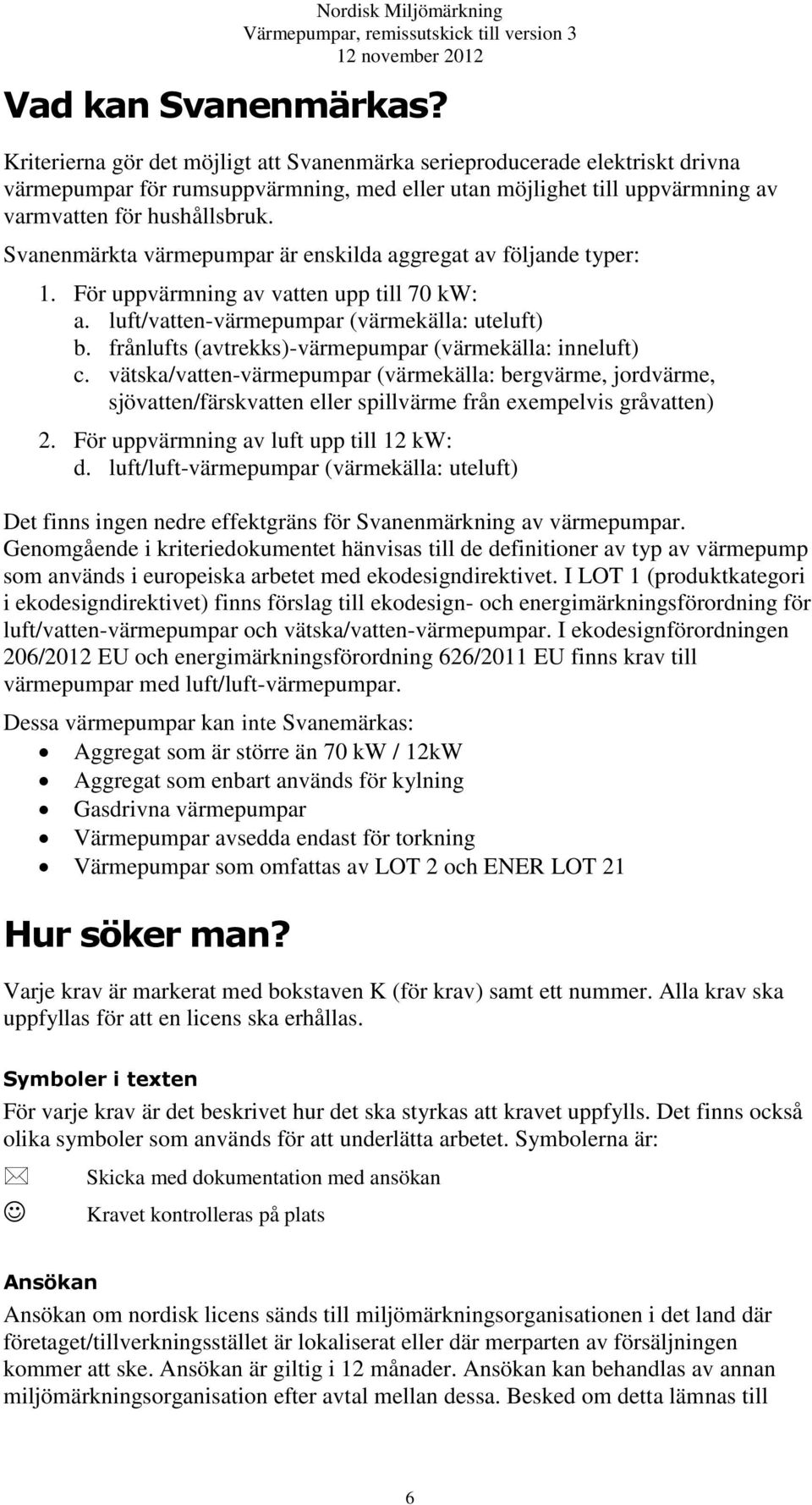 Svanenmärkta värmepumpar är enskilda aggregat av följande typer: 1. För uppvärmning av vatten upp till 70 kw: a. luft/vatten-värmepumpar (värmekälla: uteluft) b.