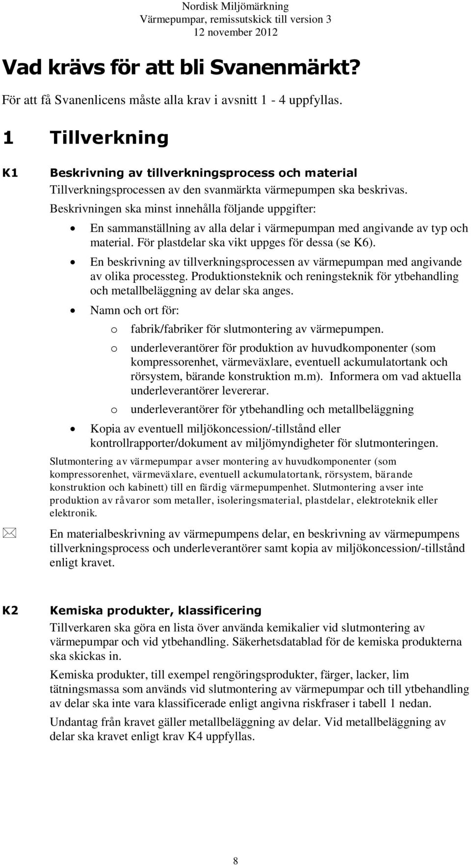 Beskrivningen ska minst innehålla följande uppgifter: En sammanställning av alla delar i värmepumpan med angivande av typ och material. För plastdelar ska vikt uppges för dessa (se K6).