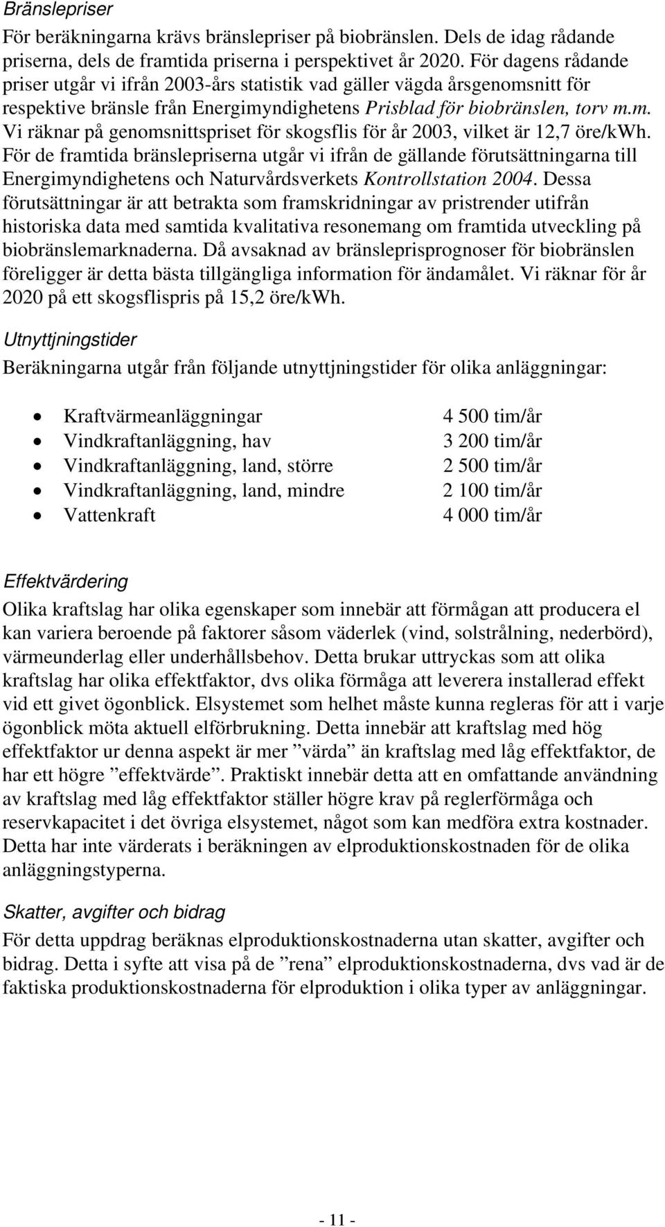 För de framtida bränslepriserna utgår vi ifrån de gällande förutsättningarna till Energimyndighetens och Naturvårdsverkets Kontrollstation 2004.