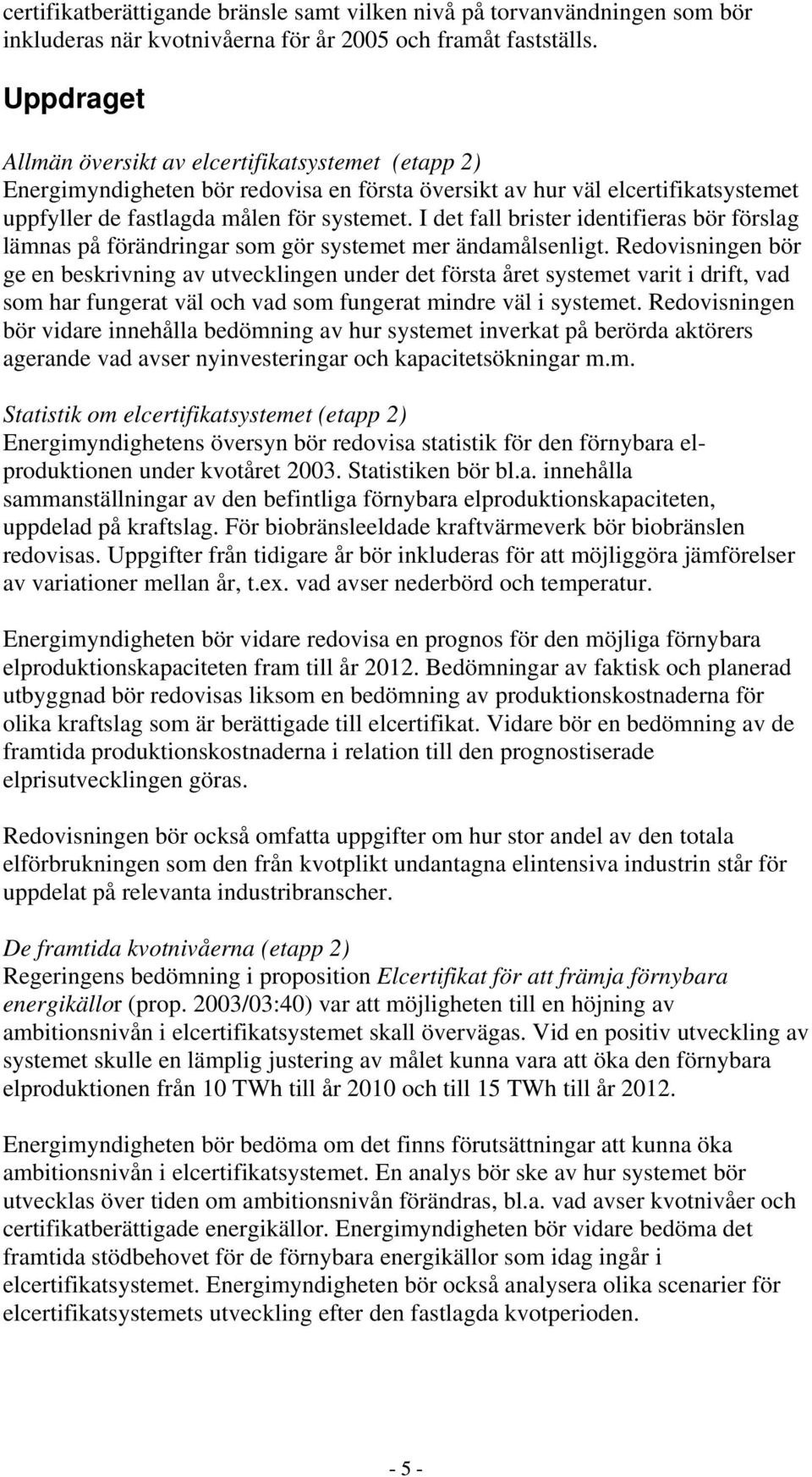 I det fall brister identifieras bör förslag lämnas på förändringar som gör systemet mer ändamålsenligt.