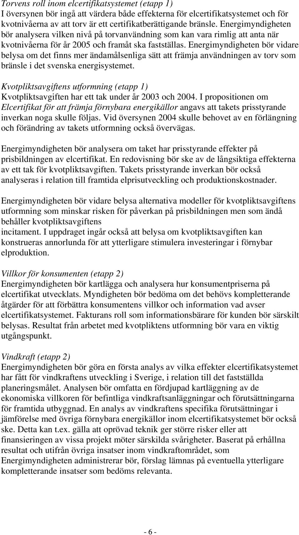 Energimyndigheten bör vidare belysa om det finns mer ändamålsenliga sätt att främja användningen av torv som bränsle i det svenska energisystemet.