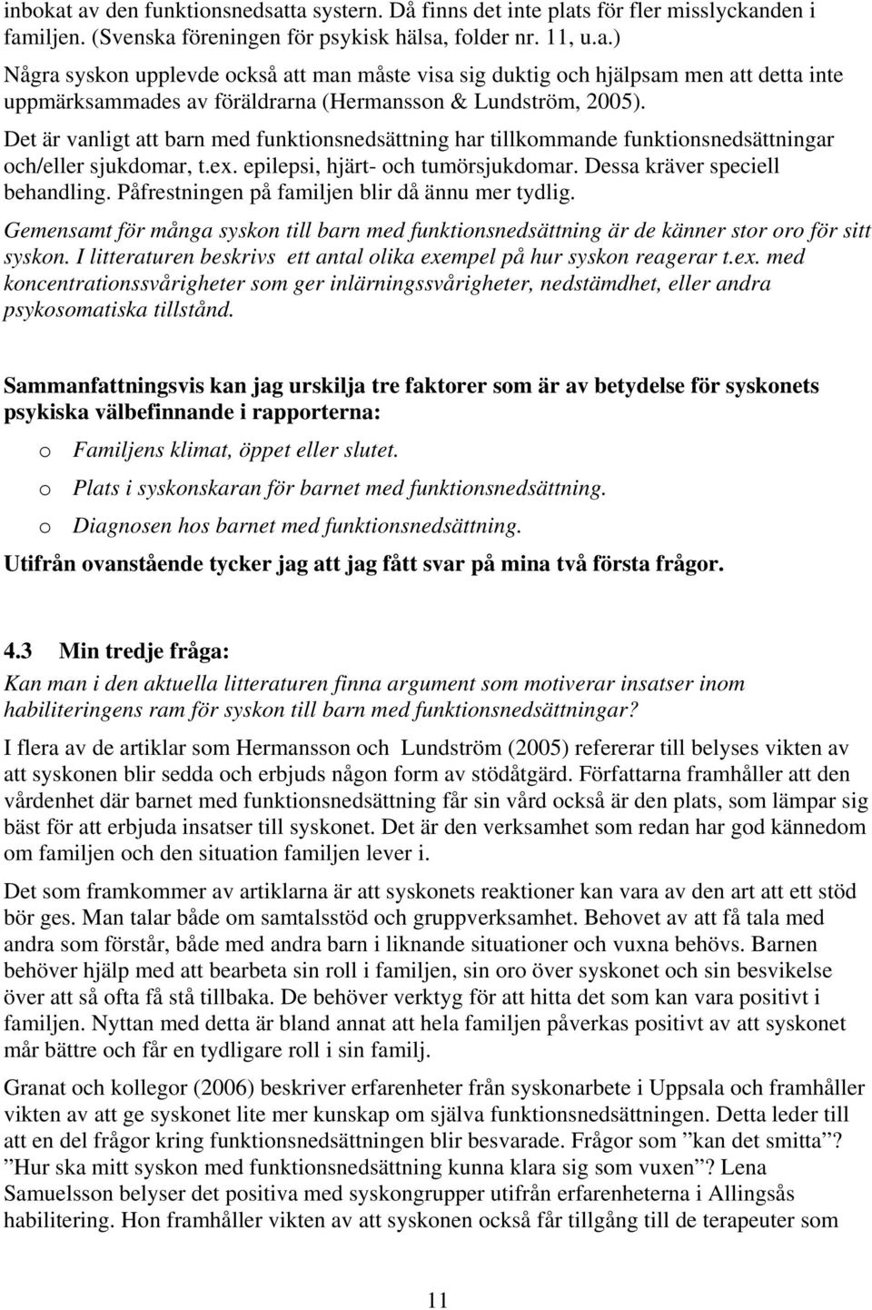 Påfrestningen på familjen blir då ännu mer tydlig. Gemensamt för många syskon till barn med funktionsnedsättning är de känner stor oro för sitt syskon.