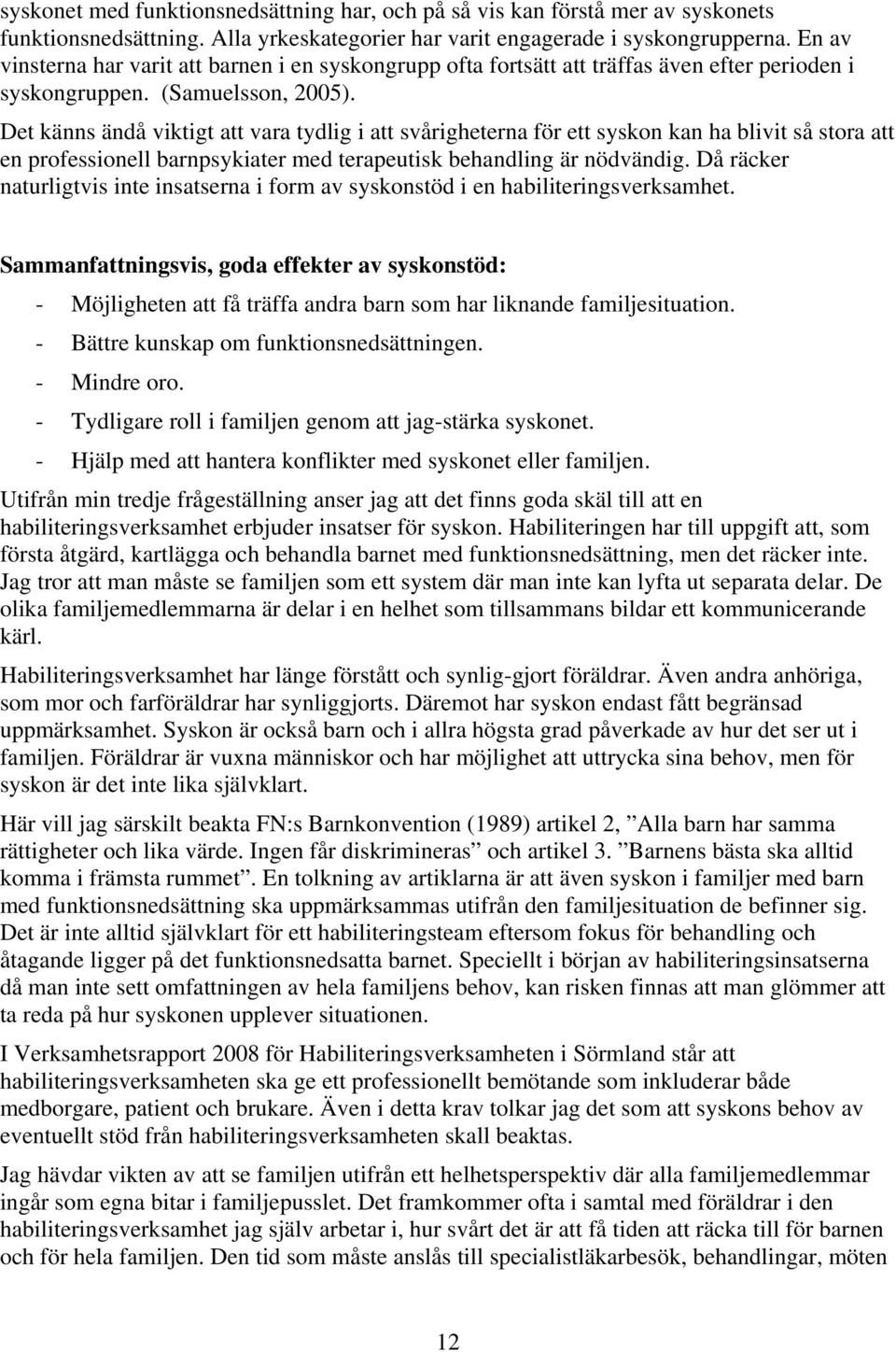 Det känns ändå viktigt att vara tydlig i att svårigheterna för ett syskon kan ha blivit så stora att en professionell barnpsykiater med terapeutisk behandling är nödvändig.