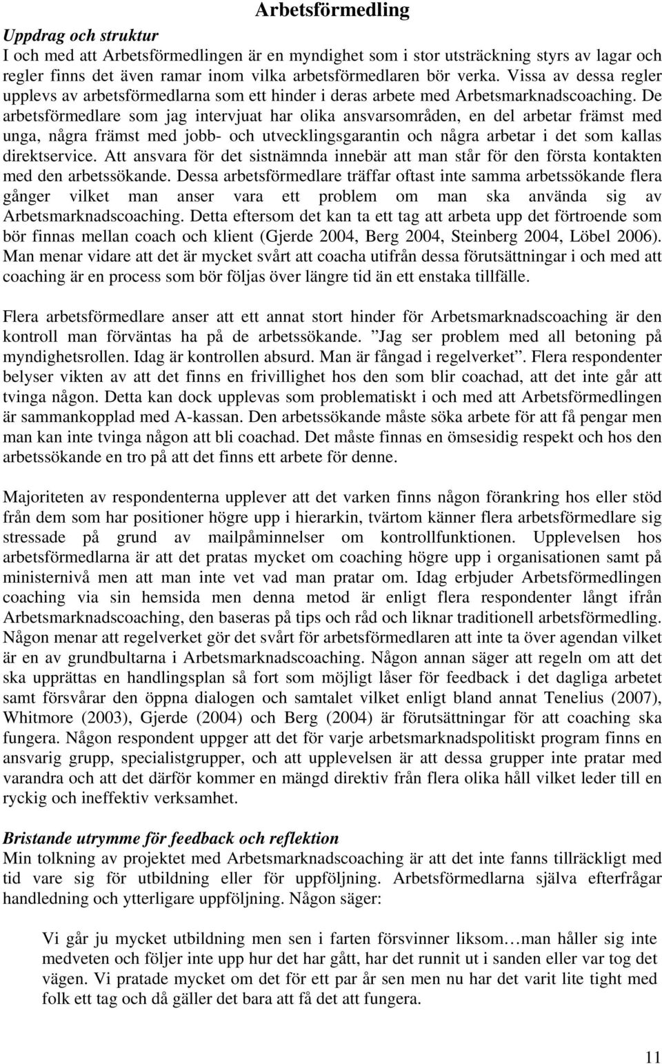 De arbetsförmedlare som jag intervjuat har olika ansvarsområden, en del arbetar främst med unga, några främst med jobb- och utvecklingsgarantin och några arbetar i det som kallas direktservice.