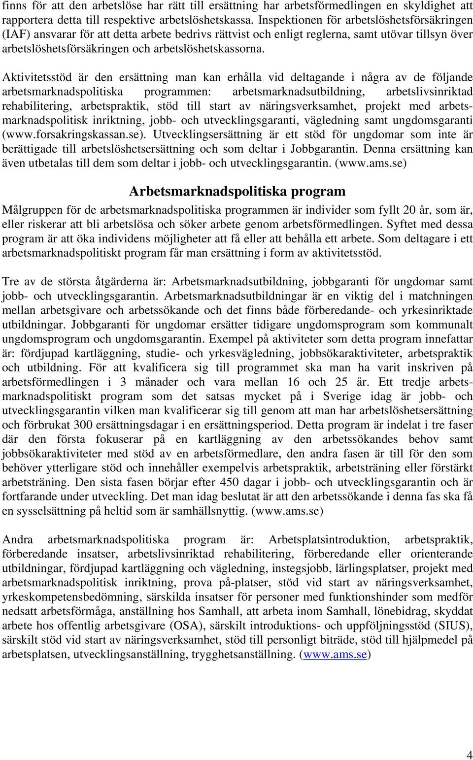 Aktivitetsstöd är den ersättning man kan erhålla vid deltagande i några av de följande arbetsmarknadspolitiska programmen: arbetsmarknadsutbildning, arbetslivsinriktad rehabilitering, arbetspraktik,