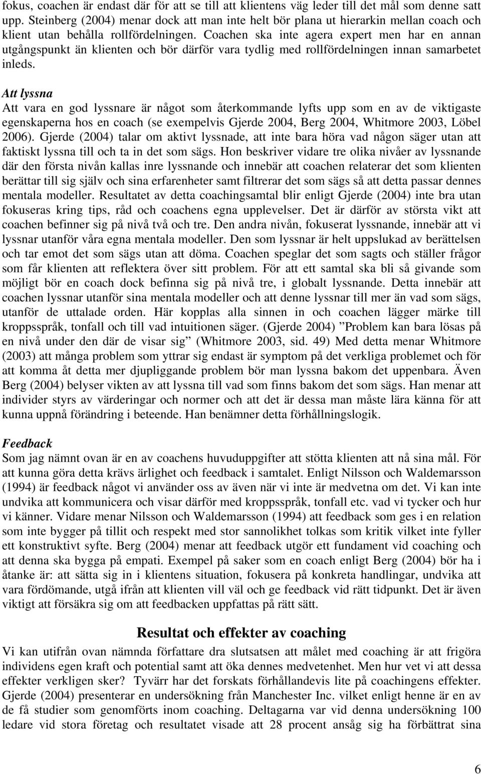 Coachen ska inte agera expert men har en annan utgångspunkt än klienten och bör därför vara tydlig med rollfördelningen innan samarbetet inleds.