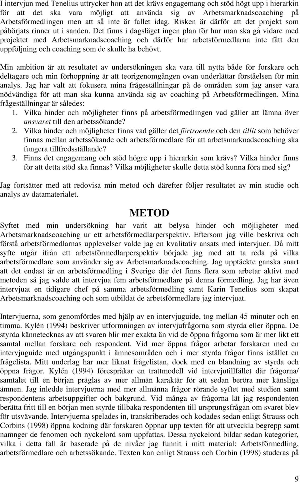 Det finns i dagsläget ingen plan för hur man ska gå vidare med projektet med Arbetsmarknadscoaching och därför har arbetsförmedlarna inte fått den uppföljning och coaching som de skulle ha behövt.