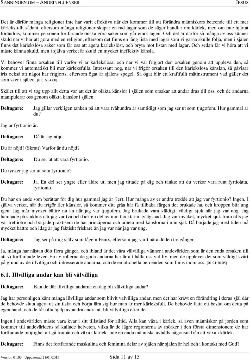 Och det är därför så många av oss känner skuld när vi har att göra med en religion, eftersom det finns en lång lista med lagar som vi gärna skulle följa, men i själen finns det kärlekslösa saker som