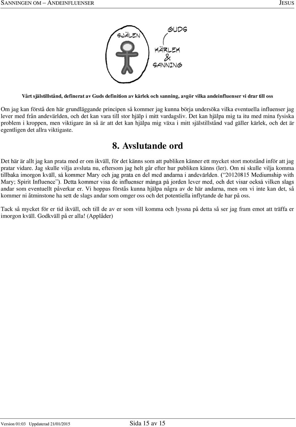 Det kan hjälpa mig ta itu med mina fysiska problem i kroppen, men viktigare än så är att det kan hjälpa mig växa i mitt själstillstånd vad gäller kärlek, och det är egentligen det allra viktigaste. 8.